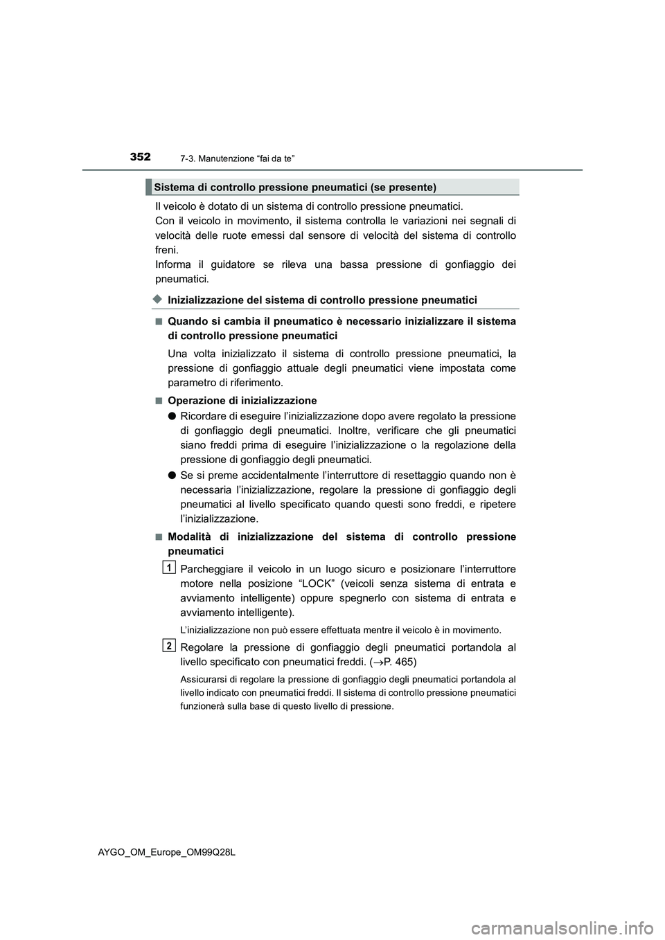 TOYOTA AYGO 2017  Manuale duso (in Italian) 3527-3. Manutenzione “fai da te”
AYGO_OM_Europe_OM99Q28L
Il veicolo è dotato di un sistema di controllo pressione pneumatici. 
Con il veicolo in movimento, il sistema controlla le variazioni nei  TOYOTA AYGO 2017  Manuale duso (in Italian) 3527-3. Manutenzione “fai da te”
AYGO_OM_Europe_OM99Q28L
Il veicolo è dotato di un sistema di controllo pressione pneumatici. 
Con il veicolo in movimento, il sistema controlla le variazioni nei