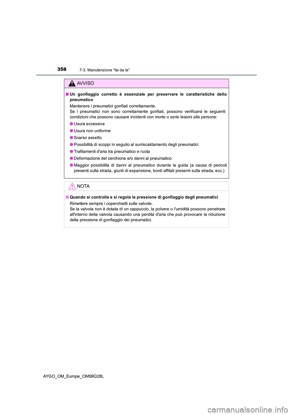 TOYOTA AYGO 2017  Manuale duso (in Italian) 3587-3. Manutenzione “fai da te”
AYGO_OM_Europe_OM99Q28L
AVVISO
■Un gonfiaggio corretto è essenziale per preservare le caratteristiche dello 
pneumatico 
Mantenere i pneumatici gonfiati corrett