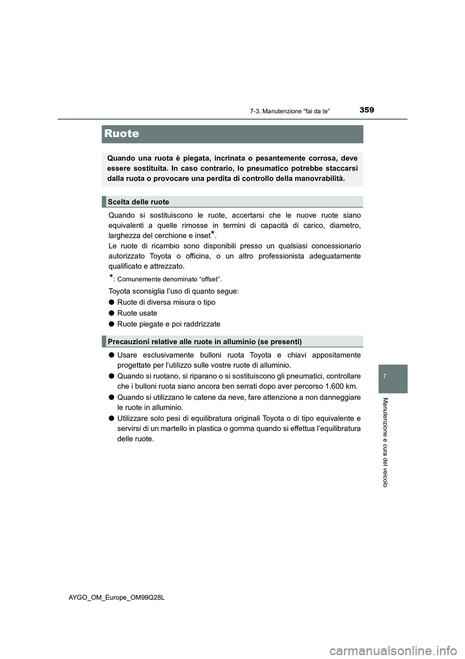 TOYOTA AYGO 2017  Manuale duso (in Italian) 3597-3. Manutenzione “fai da te”
7
Manutenzione e cura del veicolo
AYGO_OM_Europe_OM99Q28L
Ruote
Quando si sostituiscono le ruote, accertarsi che le nuove ruote siano
equivalenti a quelle rimosse 