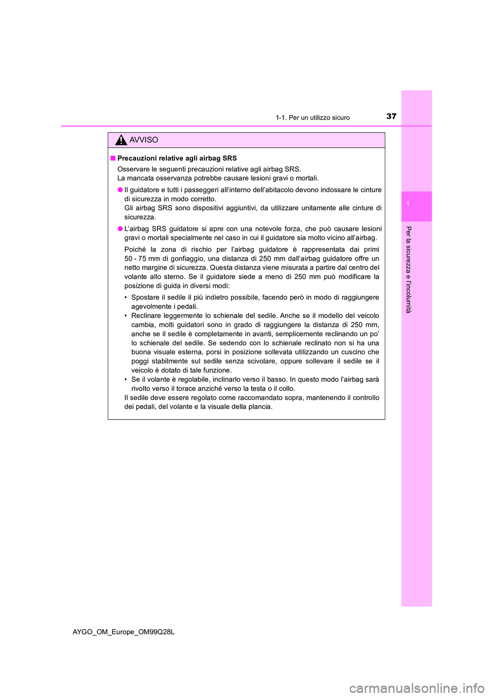 TOYOTA AYGO 2017 Manuale duso (in Italian) 371-1. Per un utilizzo sicuro
1
Per la sicurezza e l’incolumità
AYGO_OM_Europe_OM99Q28L
AVVISO
■Precauzioni relative agli airbag SRS
Osservare le seguenti precauzioni relative agli airbag SRS. TOYOTA AYGO 2017 Manuale duso (in Italian) 371-1. Per un utilizzo sicuro
1
Per la sicurezza e l’incolumità
AYGO_OM_Europe_OM99Q28L
AVVISO
■Precauzioni relative agli airbag SRS
Osservare le seguenti precauzioni relative agli airbag SRS.