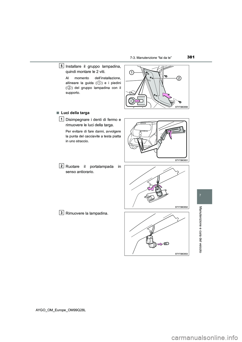 TOYOTA AYGO 2017 Manuale duso (in Italian) 3817-3. Manutenzione “fai da te”
7
Manutenzione e cura del veicolo
AYGO_OM_Europe_OM99Q28L
Installare il gruppo lampadina,
quindi montare le 2 viti.
Al momento dell’installazione,
allineare la g TOYOTA AYGO 2017 Manuale duso (in Italian) 3817-3. Manutenzione “fai da te”
7
Manutenzione e cura del veicolo
AYGO_OM_Europe_OM99Q28L
Installare il gruppo lampadina,
quindi montare le 2 viti.
Al momento dell’installazione,
allineare la g