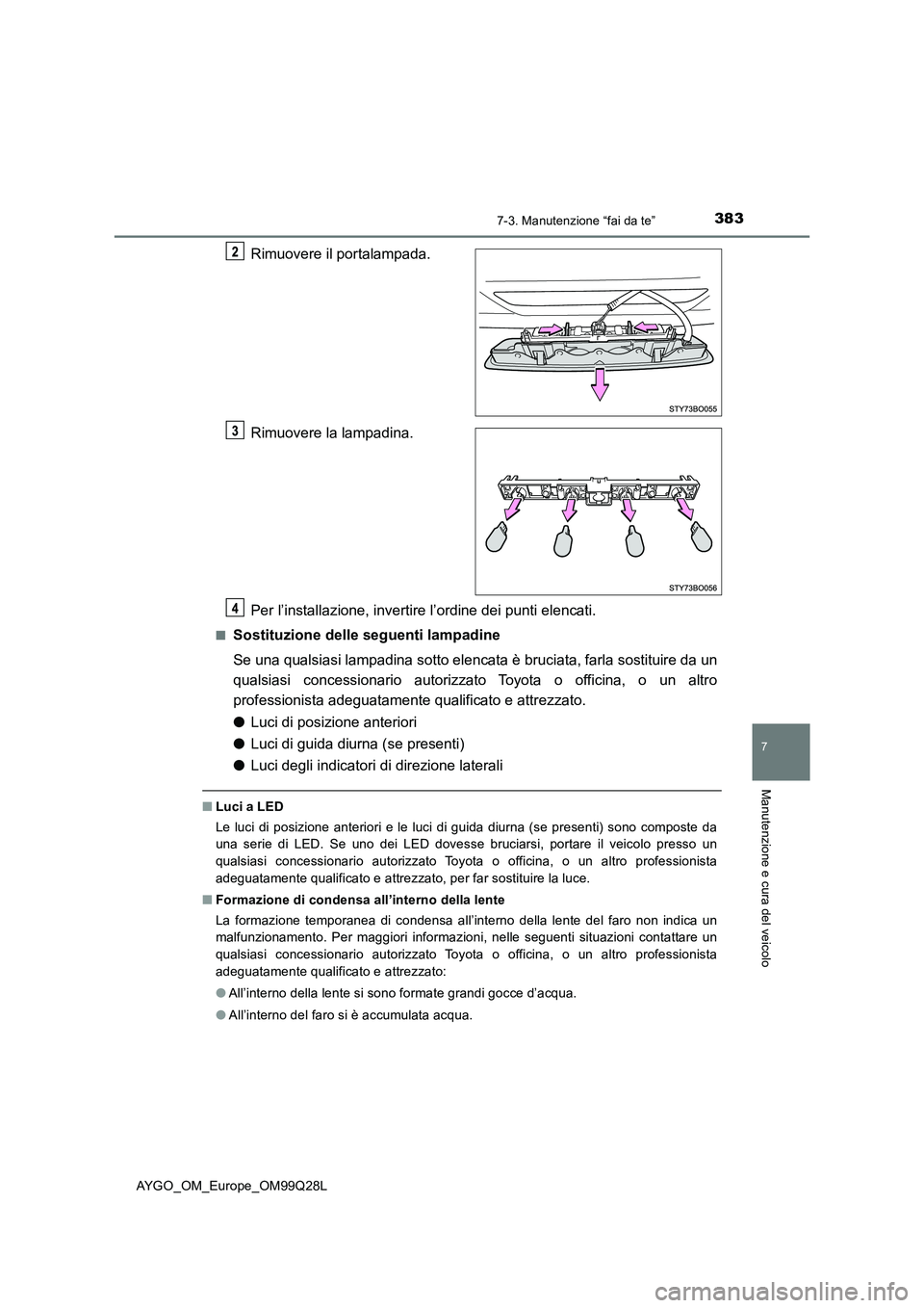 TOYOTA AYGO 2017 Manuale duso (in Italian) 3837-3. Manutenzione “fai da te”
7
Manutenzione e cura del veicolo
AYGO_OM_Europe_OM99Q28L
Rimuovere il portalampada.
Rimuovere la lampadina.
Per l’installazione, invertire l’ordine dei punti TOYOTA AYGO 2017 Manuale duso (in Italian) 3837-3. Manutenzione “fai da te”
7
Manutenzione e cura del veicolo
AYGO_OM_Europe_OM99Q28L
Rimuovere il portalampada.
Rimuovere la lampadina.
Per l’installazione, invertire l’ordine dei punti
