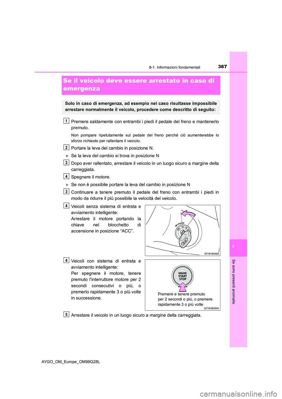 TOYOTA AYGO 2017 Manuale duso (in Italian) 3878-1. Informazioni fondamentali
8
Se sono presenti anomalie
AYGO_OM_Europe_OM99Q28L
Se il veicolo deve essere arrestato in caso di
emergenza
Premere saldamente con entrambi i piedi il pedale del f TOYOTA AYGO 2017 Manuale duso (in Italian) 3878-1. Informazioni fondamentali
8
Se sono presenti anomalie
AYGO_OM_Europe_OM99Q28L
Se il veicolo deve essere arrestato in caso di
emergenza
Premere saldamente con entrambi i piedi il pedale del f