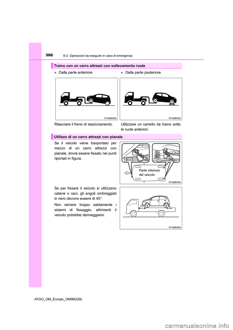 TOYOTA AYGO 2017 Manuale duso (in Italian) 3908-2. Operazioni da eseguire in caso di emergenza
AYGO_OM_Europe_OM99Q28L
Se il veicolo viene trasportato per
mezzo di un carro attrezzi con
pianale, dovrà essere fissato nei punti
riportati in TOYOTA AYGO 2017 Manuale duso (in Italian) 3908-2. Operazioni da eseguire in caso di emergenza
AYGO_OM_Europe_OM99Q28L
Se il veicolo viene trasportato per
mezzo di un carro attrezzi con
pianale, dovrà essere fissato nei punti
riportati in