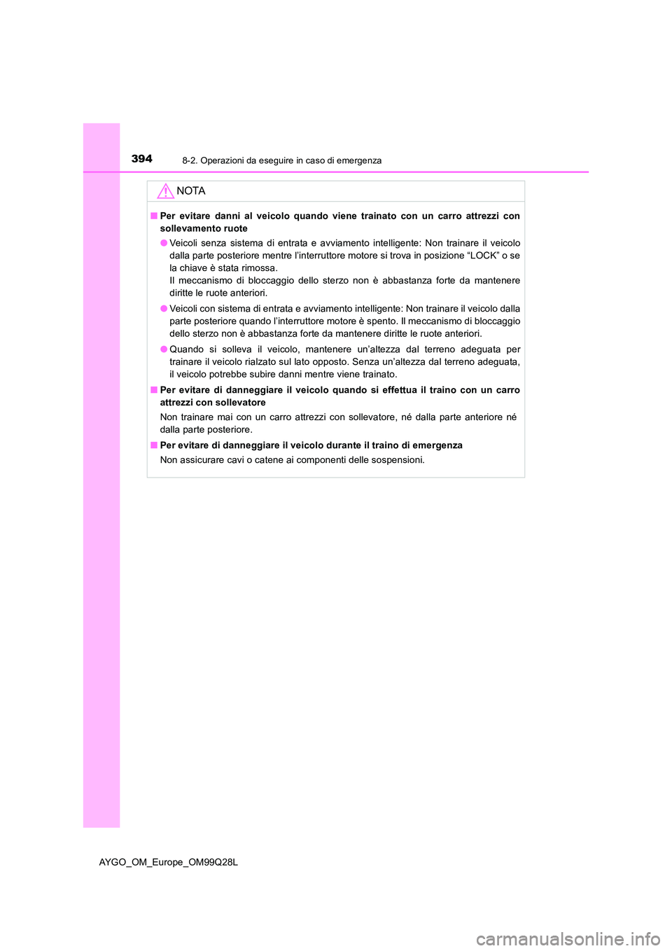 TOYOTA AYGO 2017 Manuale duso (in Italian) 3948-2. Operazioni da eseguire in caso di emergenza
AYGO_OM_Europe_OM99Q28L
NOTA
■Per evitare danni al veicolo quando viene trainato con un carro attrezzi con
sollevamento ruote
● Veicoli senza TOYOTA AYGO 2017 Manuale duso (in Italian) 3948-2. Operazioni da eseguire in caso di emergenza
AYGO_OM_Europe_OM99Q28L
NOTA
■Per evitare danni al veicolo quando viene trainato con un carro attrezzi con
sollevamento ruote
● Veicoli senza