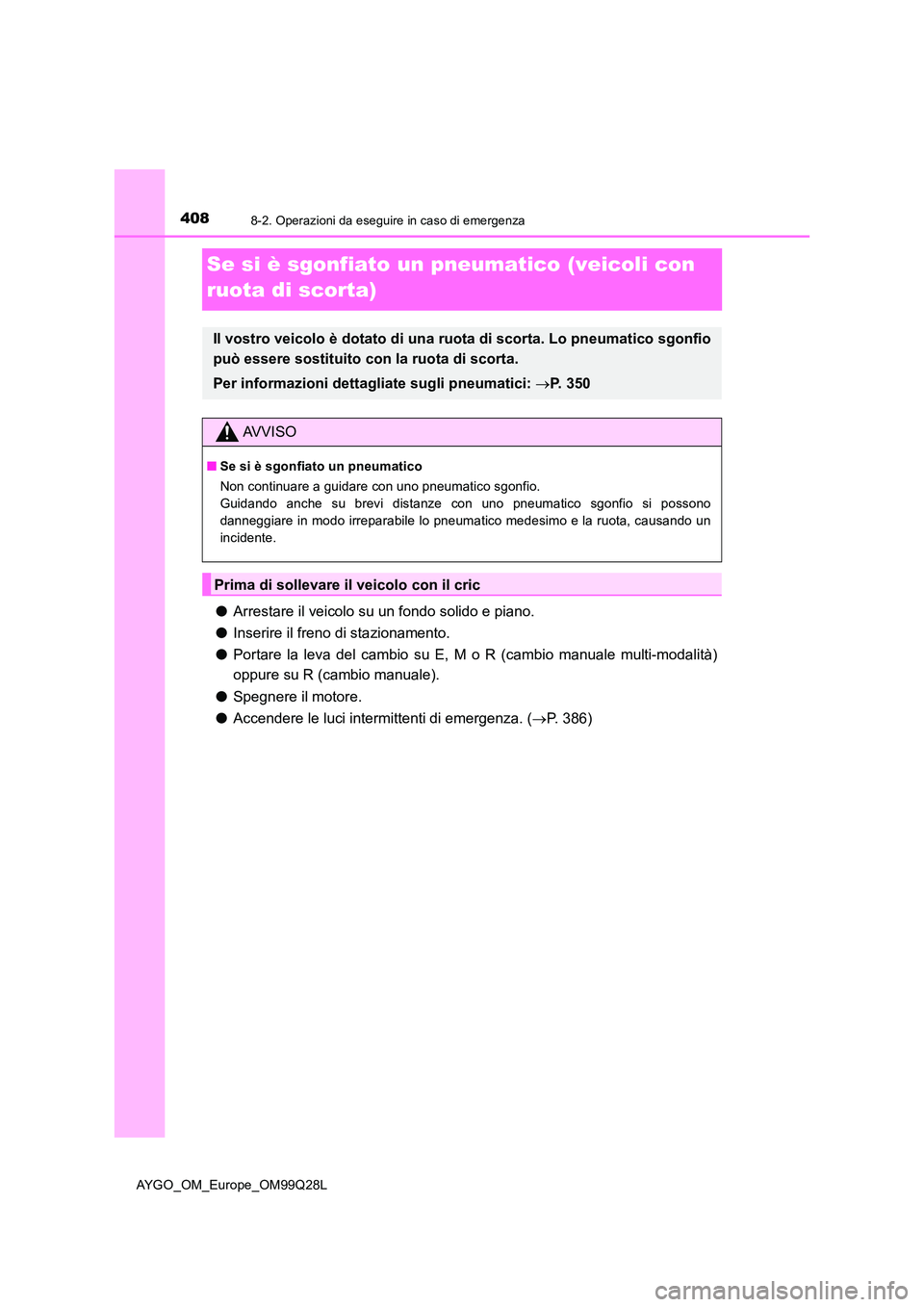 TOYOTA AYGO 2017 Manuale duso (in Italian) 4088-2. Operazioni da eseguire in caso di emergenza
AYGO_OM_Europe_OM99Q28L
Se si è sgonfiato un pneumatico (veicoli con
ruota di scorta)
● Arrestare il veicolo su un fondo solido e piano.
● I TOYOTA AYGO 2017 Manuale duso (in Italian) 4088-2. Operazioni da eseguire in caso di emergenza
AYGO_OM_Europe_OM99Q28L
Se si è sgonfiato un pneumatico (veicoli con
ruota di scorta)
● Arrestare il veicolo su un fondo solido e piano.
● I