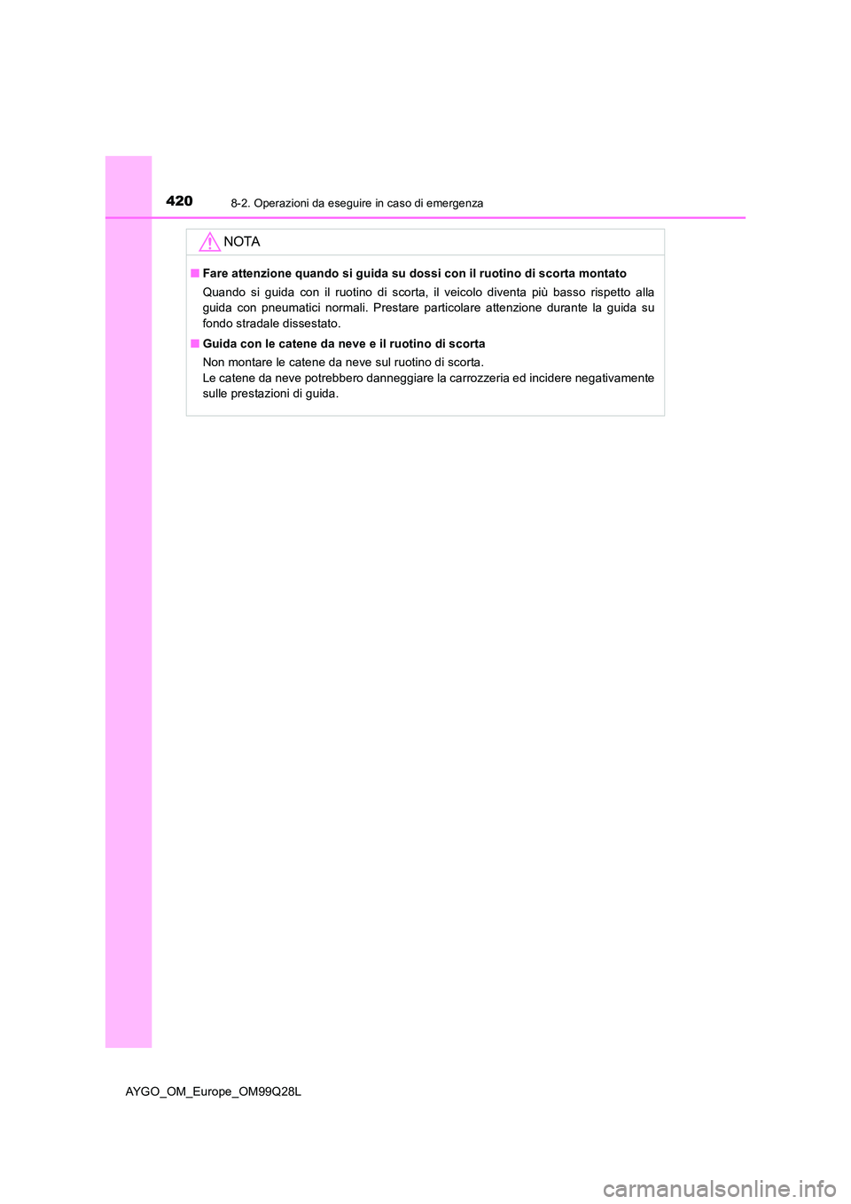 TOYOTA AYGO 2017 Manuale duso (in Italian) 4208-2. Operazioni da eseguire in caso di emergenza
AYGO_OM_Europe_OM99Q28L
NOTA
■Fare attenzione quando si guida su dossi con il ruotino di scorta montato
Quando si guida con il ruotino di scorta, TOYOTA AYGO 2017 Manuale duso (in Italian) 4208-2. Operazioni da eseguire in caso di emergenza
AYGO_OM_Europe_OM99Q28L
NOTA
■Fare attenzione quando si guida su dossi con il ruotino di scorta montato
Quando si guida con il ruotino di scorta,