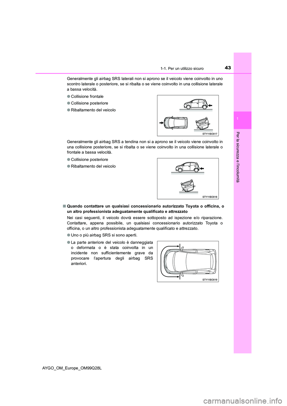 TOYOTA AYGO 2017 Manuale duso (in Italian) 431-1. Per un utilizzo sicuro
1
Per la sicurezza e l’incolumità
AYGO_OM_Europe_OM99Q28L
Generalmente gli airbag SRS laterali non si aprono se il veicolo viene coinvolto in uno
scontro laterale o TOYOTA AYGO 2017 Manuale duso (in Italian) 431-1. Per un utilizzo sicuro
1
Per la sicurezza e l’incolumità
AYGO_OM_Europe_OM99Q28L
Generalmente gli airbag SRS laterali non si aprono se il veicolo viene coinvolto in uno
scontro laterale o
