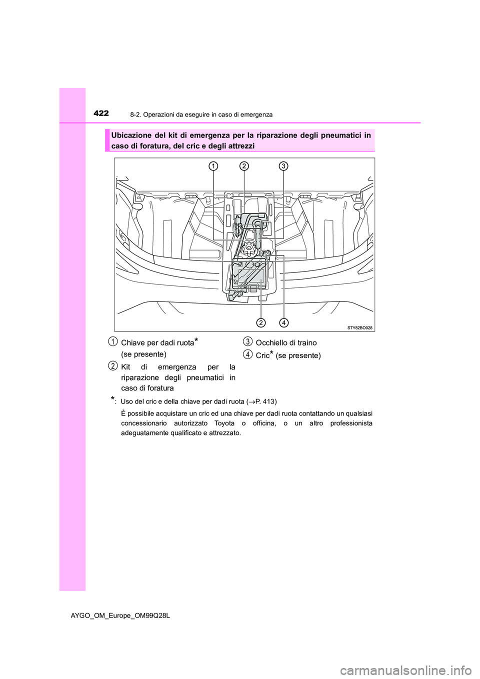 TOYOTA AYGO 2017 Manuale duso (in Italian) 4228-2. Operazioni da eseguire in caso di emergenza
AYGO_OM_Europe_OM99Q28L
*: Uso del cric e della chiave per dadi ruota (P. 413)
È possibile acquistare un cric ed una chiave per dadi ruota con TOYOTA AYGO 2017 Manuale duso (in Italian) 4228-2. Operazioni da eseguire in caso di emergenza
AYGO_OM_Europe_OM99Q28L
*: Uso del cric e della chiave per dadi ruota (P. 413)
È possibile acquistare un cric ed una chiave per dadi ruota con