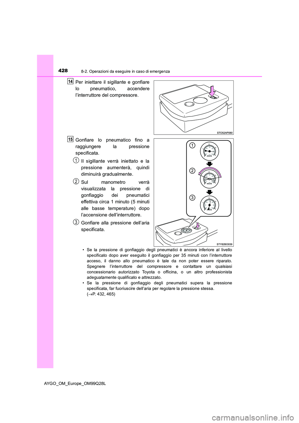 TOYOTA AYGO 2017 Manuale duso (in Italian) 4288-2. Operazioni da eseguire in caso di emergenza
AYGO_OM_Europe_OM99Q28L
Per iniettare il sigillante e gonfiare
lo pneumatico, accendere
l’interruttore del compressore.
Gonfiare lo pneumatico TOYOTA AYGO 2017 Manuale duso (in Italian) 4288-2. Operazioni da eseguire in caso di emergenza
AYGO_OM_Europe_OM99Q28L
Per iniettare il sigillante e gonfiare
lo pneumatico, accendere
l’interruttore del compressore.
Gonfiare lo pneumatico