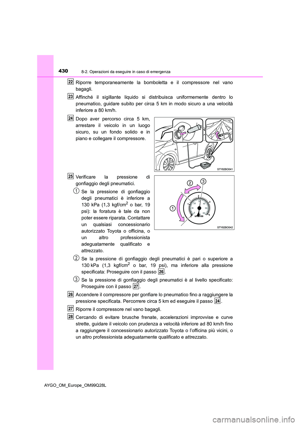 TOYOTA AYGO 2017 Manuale duso (in Italian) 4308-2. Operazioni da eseguire in caso di emergenza
AYGO_OM_Europe_OM99Q28L
Riporre temporaneamente la bomboletta e il compressore nel vano
bagagli.
Affinché il sigillante liquido si distribuisca u TOYOTA AYGO 2017 Manuale duso (in Italian) 4308-2. Operazioni da eseguire in caso di emergenza
AYGO_OM_Europe_OM99Q28L
Riporre temporaneamente la bomboletta e il compressore nel vano
bagagli.
Affinché il sigillante liquido si distribuisca u