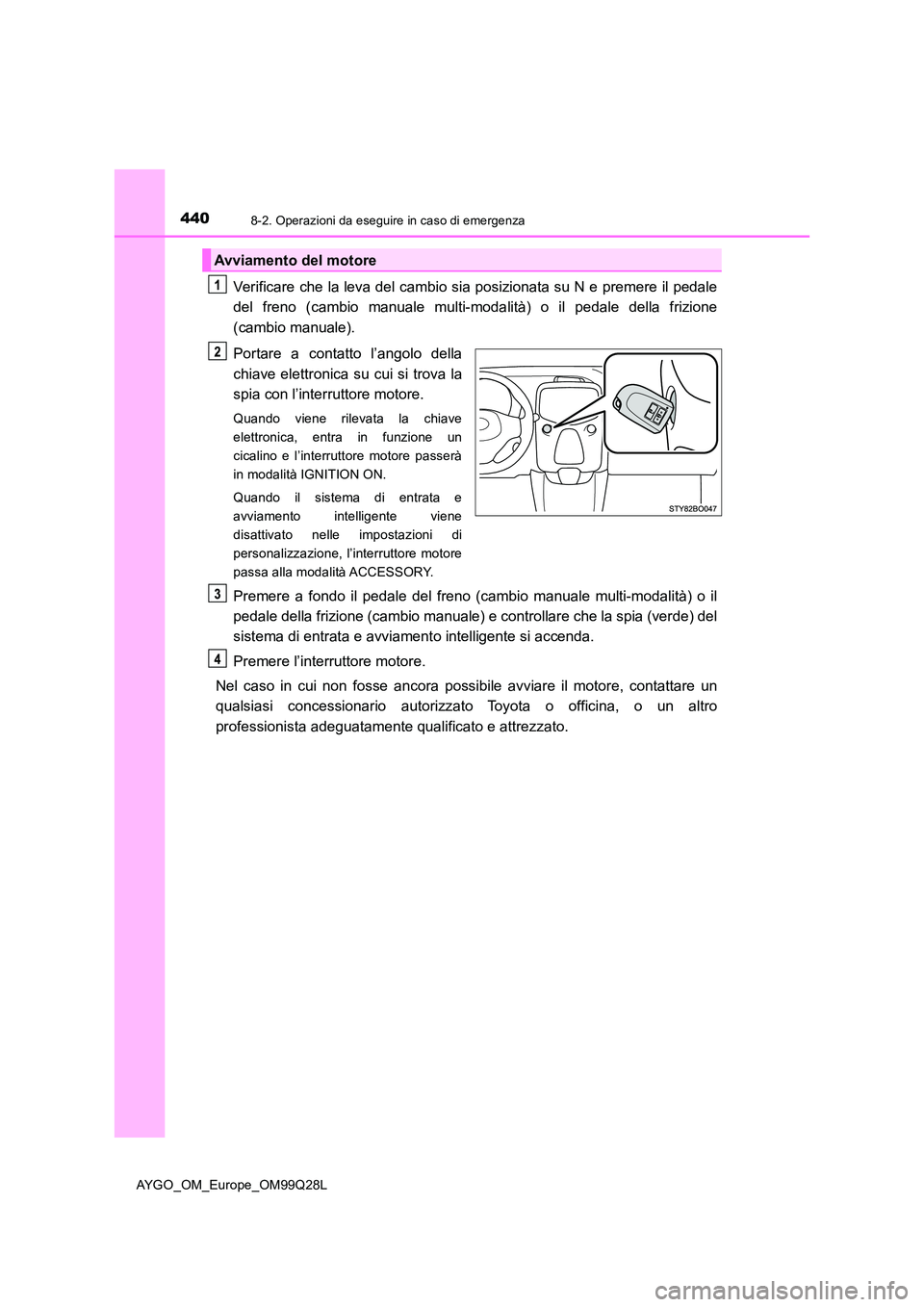 TOYOTA AYGO 2017 Manuale duso (in Italian) 4408-2. Operazioni da eseguire in caso di emergenza
AYGO_OM_Europe_OM99Q28L
Verificare che la leva del cambio sia posizionata su N e premere il pedale
del freno (cambio manuale multi-modalità) o il TOYOTA AYGO 2017 Manuale duso (in Italian) 4408-2. Operazioni da eseguire in caso di emergenza
AYGO_OM_Europe_OM99Q28L
Verificare che la leva del cambio sia posizionata su N e premere il pedale
del freno (cambio manuale multi-modalità) o il