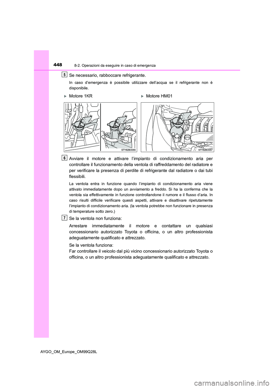 TOYOTA AYGO 2017 Manuale duso (in Italian) 4488-2. Operazioni da eseguire in caso di emergenza
AYGO_OM_Europe_OM99Q28L
Se necessario, rabboccare refrigerante.
In caso d’emergenza è possibile utilizzare dell’acqua se il refrigerante non è TOYOTA AYGO 2017 Manuale duso (in Italian) 4488-2. Operazioni da eseguire in caso di emergenza
AYGO_OM_Europe_OM99Q28L
Se necessario, rabboccare refrigerante.
In caso d’emergenza è possibile utilizzare dell’acqua se il refrigerante non è