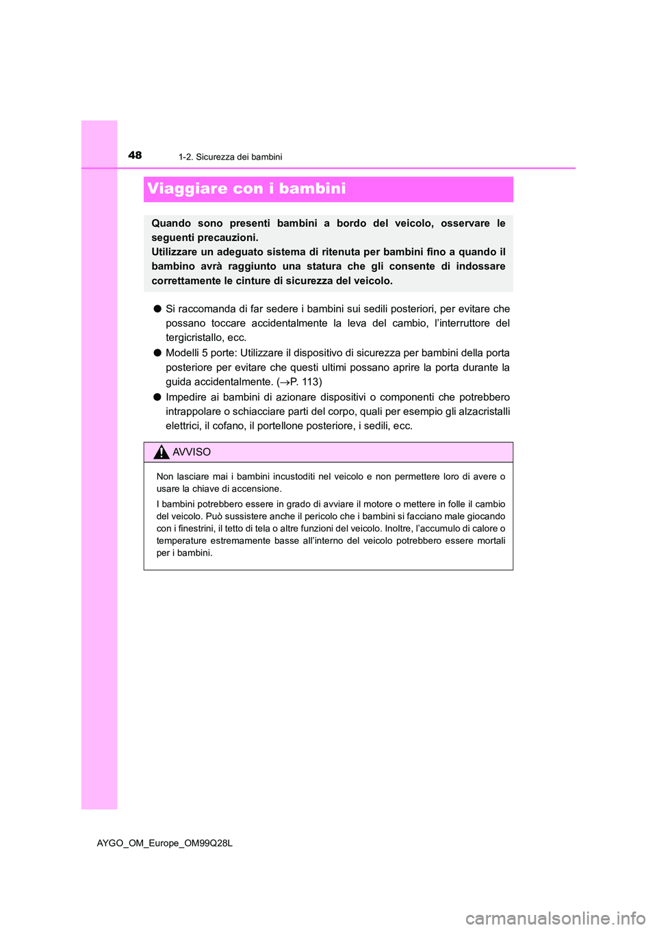 TOYOTA AYGO 2017 Manuale duso (in Italian) 481-2. Sicurezza dei bambini
AYGO_OM_Europe_OM99Q28L
Viaggiare con i bambini
●Si raccomanda di far sedere i bambini sui sedili posteriori, per evitare che
possano toccare accidentalmente la leva de TOYOTA AYGO 2017 Manuale duso (in Italian) 481-2. Sicurezza dei bambini
AYGO_OM_Europe_OM99Q28L
Viaggiare con i bambini
●Si raccomanda di far sedere i bambini sui sedili posteriori, per evitare che
possano toccare accidentalmente la leva de
