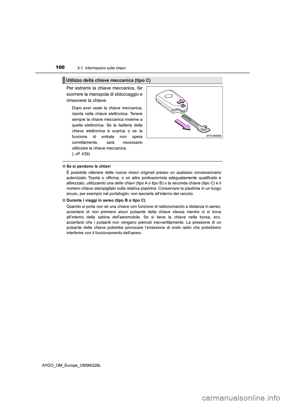 TOYOTA AYGO 2017  Manuale duso (in Italian) 1003-1. Informazioni sulle chiavi
AYGO_OM_Europe_OM99Q28L
Per estrarre la chiave meccanica, far
scorrere la manopola di sbloccaggio e
rimuovere la chiave.
Dopo aver usato la chiave meccanica,
riporla 