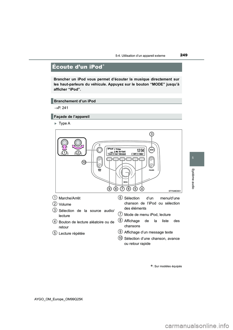 TOYOTA AYGO 2017 Notices Demploi (in French) 249
5
5-4. Utilisation d’un appareil externe
Système audio
AYGO_OM_Europe_OM99Q25K
Écoute d’un iPod
P. 241
Type A
: Sur modèles équipés
Brancher un iPod vous permet d’écouter l TOYOTA AYGO 2017 Notices Demploi (in French) 249
5
5-4. Utilisation d’un appareil externe
Système audio
AYGO_OM_Europe_OM99Q25K
Écoute d’un iPod
P. 241
Type A
: Sur modèles équipés
Brancher un iPod vous permet d’écouter l