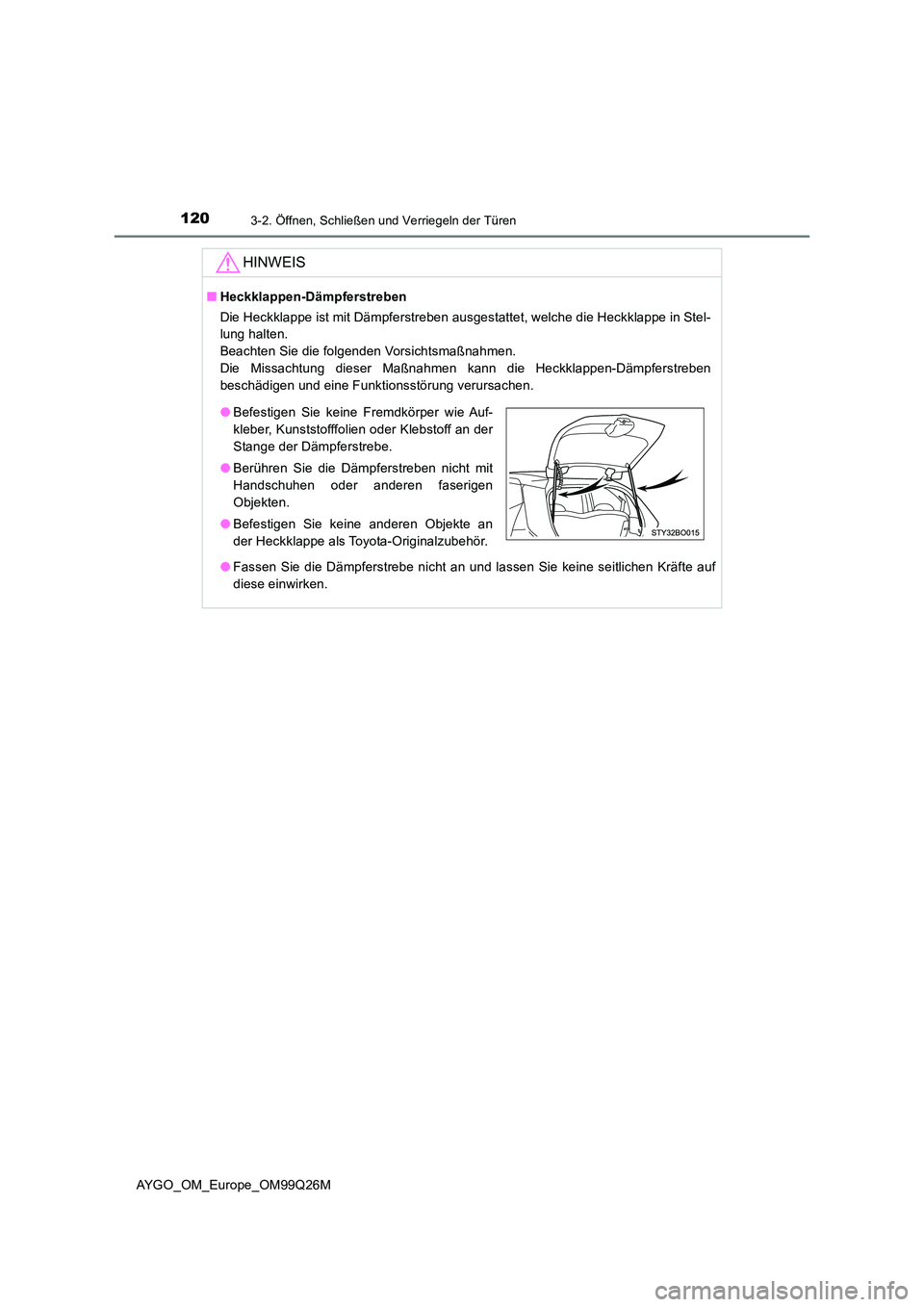 TOYOTA AYGO 2017 Betriebsanleitungen (in German) 1203-2. Öffnen, Schließen und Verriegeln der Türen
AYGO_OM_Europe_OM99Q26M
HINWEIS
■Heckklappen-Dämpferstreben
Die Heckklappe ist mit Dämpferstreben ausgestattet, welche die Heckklappe in Stel TOYOTA AYGO 2017 Betriebsanleitungen (in German) 1203-2. Öffnen, Schließen und Verriegeln der Türen
AYGO_OM_Europe_OM99Q26M
HINWEIS
■Heckklappen-Dämpferstreben
Die Heckklappe ist mit Dämpferstreben ausgestattet, welche die Heckklappe in Stel