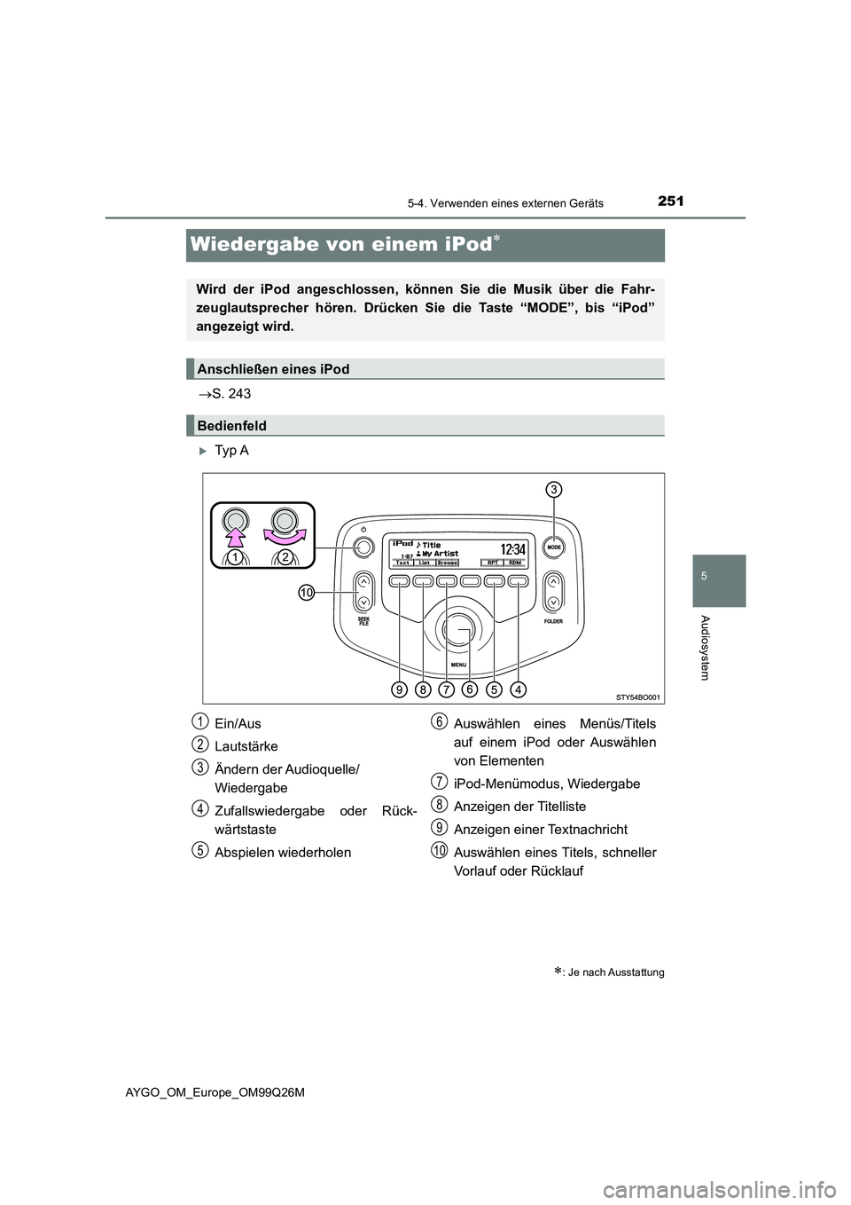 TOYOTA AYGO 2017 Betriebsanleitungen (in German) 251
5
5-4. Verwenden eines externen Geräts
Audiosystem
AYGO_OM_Europe_OM99Q26M
Wiedergabe von einem iPod
S. 243
Ty p A
: Je nach Ausstattung
Wird der iPod angeschlossen, können Sie die TOYOTA AYGO 2017 Betriebsanleitungen (in German) 251
5
5-4. Verwenden eines externen Geräts
Audiosystem
AYGO_OM_Europe_OM99Q26M
Wiedergabe von einem iPod
S. 243
Ty p A
: Je nach Ausstattung
Wird der iPod angeschlossen, können Sie die