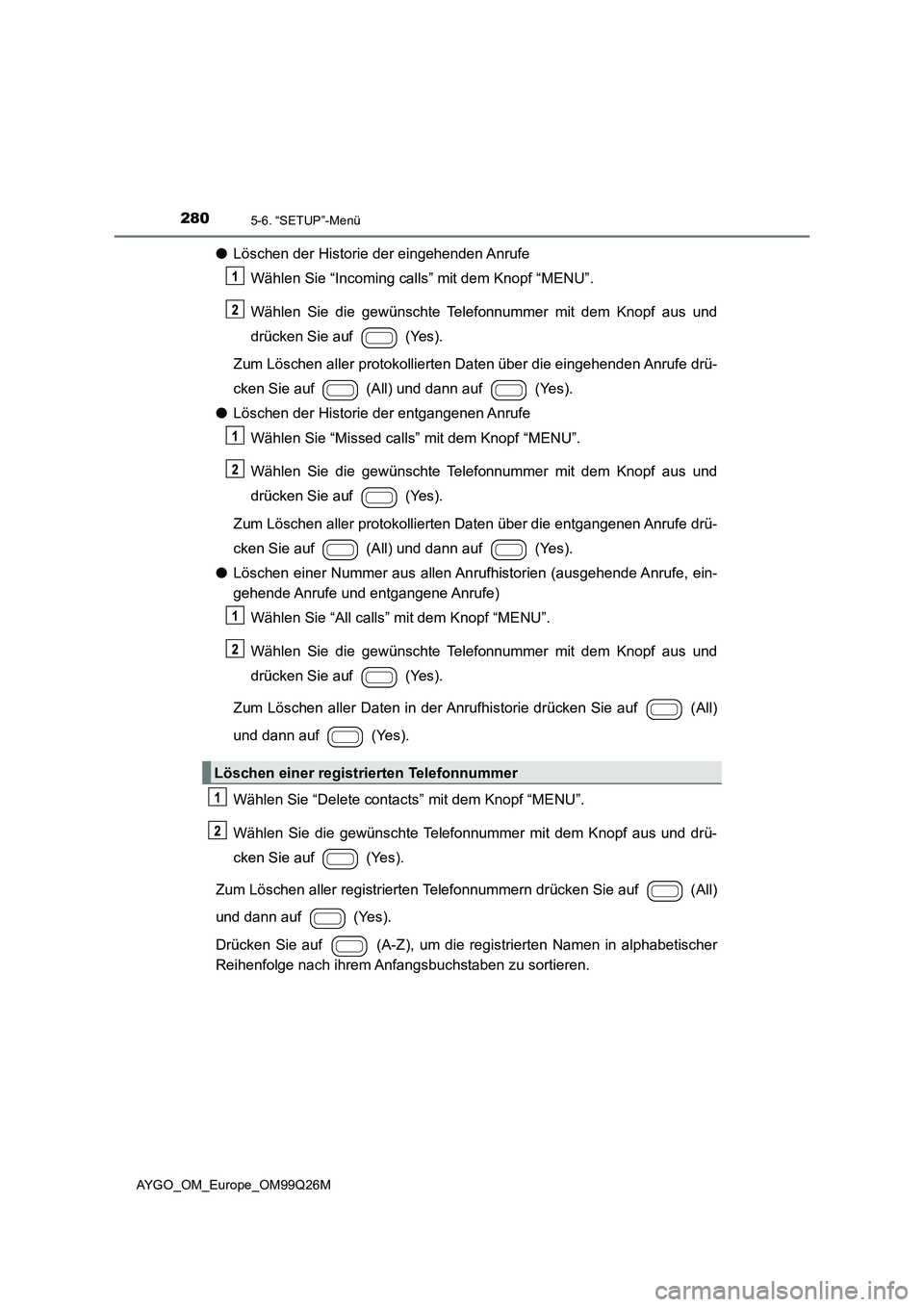 TOYOTA AYGO 2017 Betriebsanleitungen (in German) 2805-6. “SETUP”-Menü
AYGO_OM_Europe_OM99Q26M
●Löschen der Historie der eingehenden Anrufe
Wählen Sie “Incoming calls” mit dem Knopf “MENU”.
Wählen Sie die gewünschte Telefonnummer TOYOTA AYGO 2017 Betriebsanleitungen (in German) 2805-6. “SETUP”-Menü
AYGO_OM_Europe_OM99Q26M
●Löschen der Historie der eingehenden Anrufe
Wählen Sie “Incoming calls” mit dem Knopf “MENU”.
Wählen Sie die gewünschte Telefonnummer
