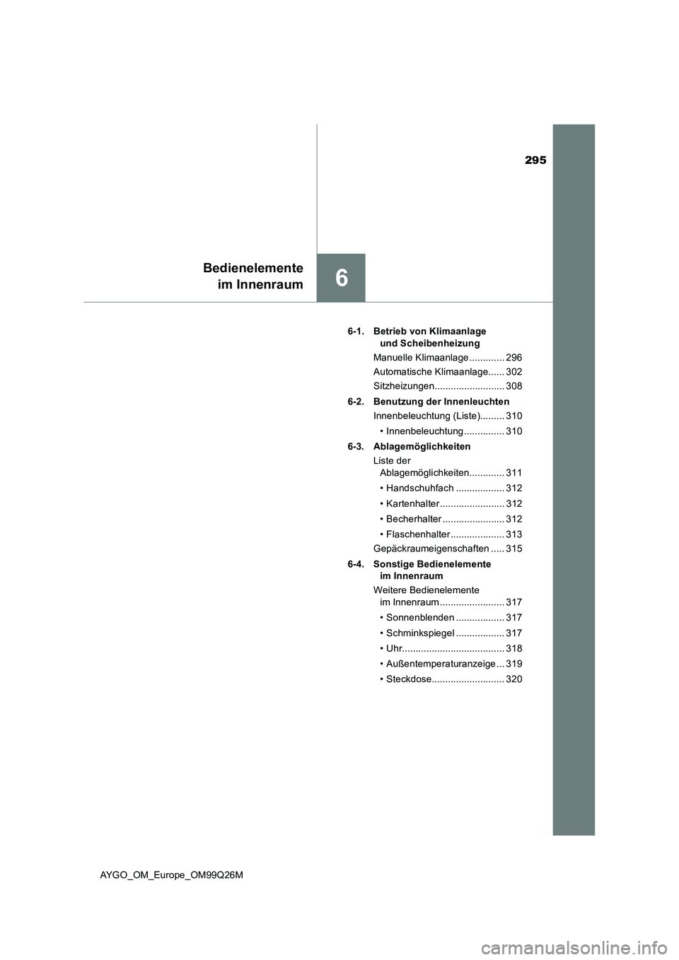TOYOTA AYGO 2017 Betriebsanleitungen (in German) 295
6
Bedienelemente
im Innenraum
AYGO_OM_Europe_OM99Q26M
6-1. Betrieb von Klimaanlage
und Scheibenheizung
Manuelle Klimaanlage ............. 296
Automatische Klimaanlage...... 302
Sitzheizungen. TOYOTA AYGO 2017 Betriebsanleitungen (in German) 295
6
Bedienelemente
im Innenraum
AYGO_OM_Europe_OM99Q26M
6-1. Betrieb von Klimaanlage
und Scheibenheizung
Manuelle Klimaanlage ............. 296
Automatische Klimaanlage...... 302
Sitzheizungen.