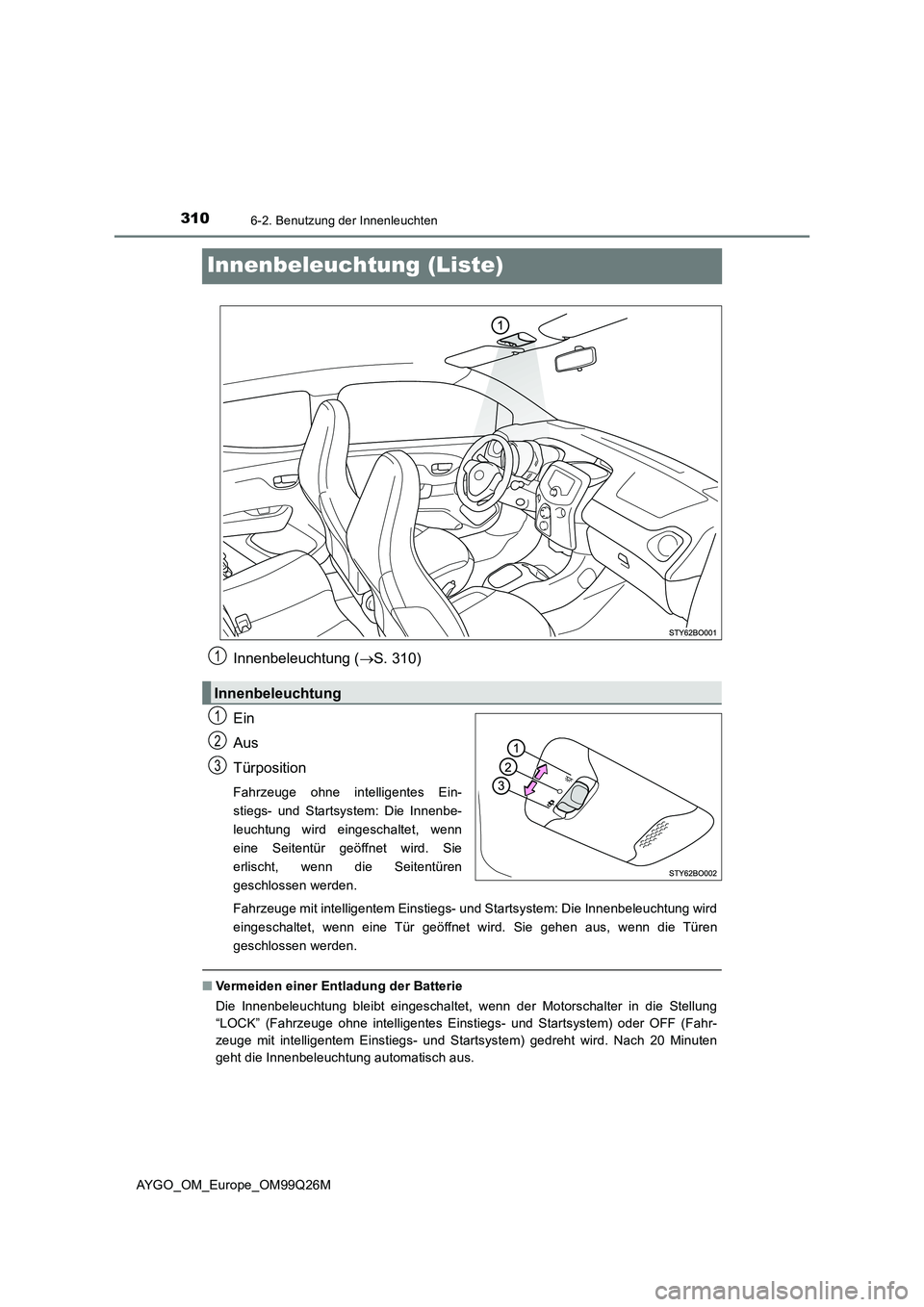 TOYOTA AYGO 2017 Betriebsanleitungen (in German) 3106-2. Benutzung der Innenleuchten
AYGO_OM_Europe_OM99Q26M
Innenbeleuchtung (Liste)
Innenbeleuchtung (S. 310)
Ein
Aus
Türposition
Fahrzeuge ohne intelligentes Ein-
stiegs- und Startsystem: Di TOYOTA AYGO 2017 Betriebsanleitungen (in German) 3106-2. Benutzung der Innenleuchten
AYGO_OM_Europe_OM99Q26M
Innenbeleuchtung (Liste)
Innenbeleuchtung (S. 310)
Ein
Aus
Türposition
Fahrzeuge ohne intelligentes Ein-
stiegs- und Startsystem: Di