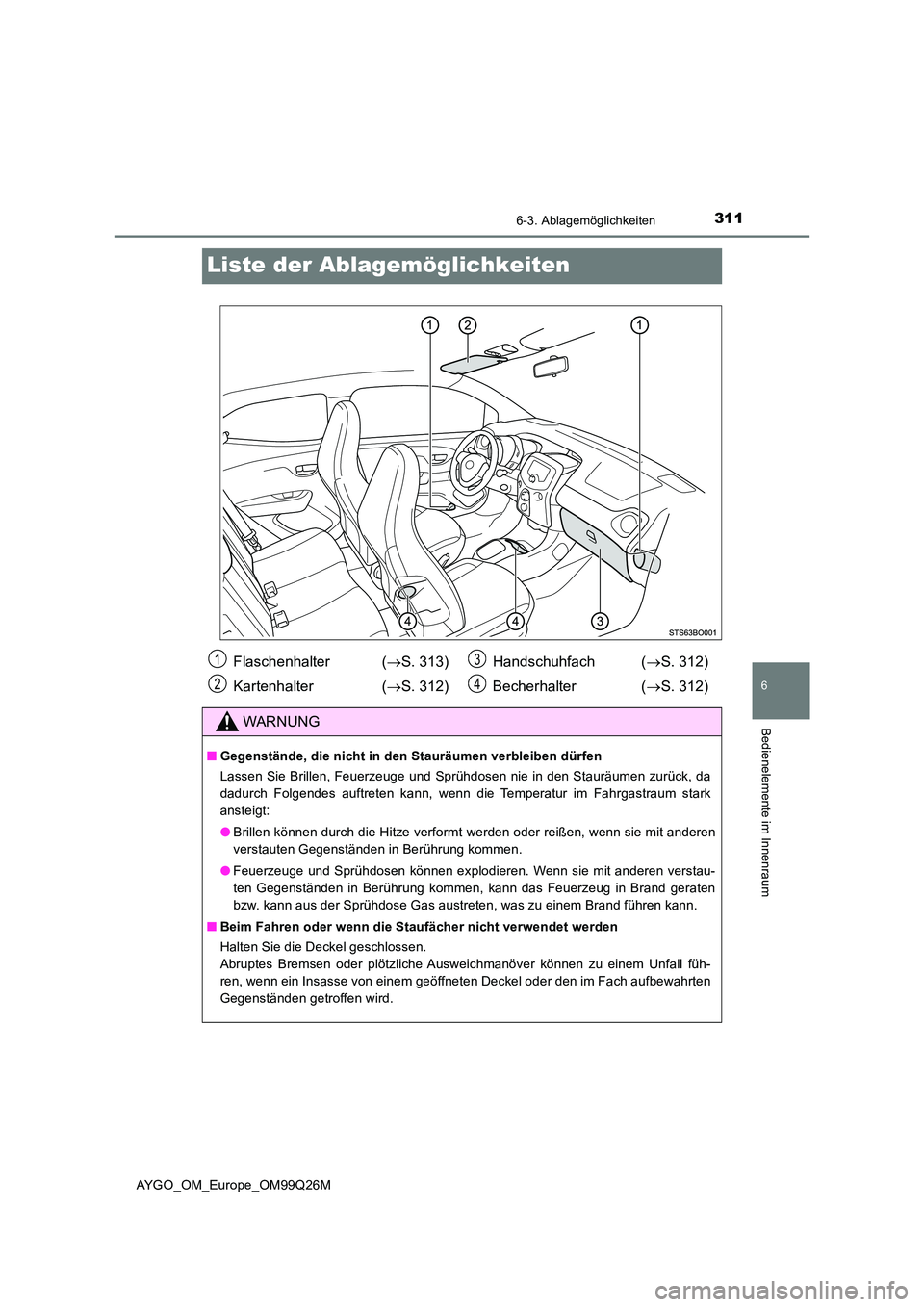 TOYOTA AYGO 2017 Betriebsanleitungen (in German) 3116-3. Ablagemöglichkeiten
6
Bedienelemente im Innenraum
AYGO_OM_Europe_OM99Q26M
Liste der Ablagemöglichkeiten
Flaschenhalter (S. 313)
Kartenhalter ( S. 312)
Handschuhfach ( S. 312)
Bec TOYOTA AYGO 2017 Betriebsanleitungen (in German) 3116-3. Ablagemöglichkeiten
6
Bedienelemente im Innenraum
AYGO_OM_Europe_OM99Q26M
Liste der Ablagemöglichkeiten
Flaschenhalter (S. 313)
Kartenhalter ( S. 312)
Handschuhfach ( S. 312)
Bec