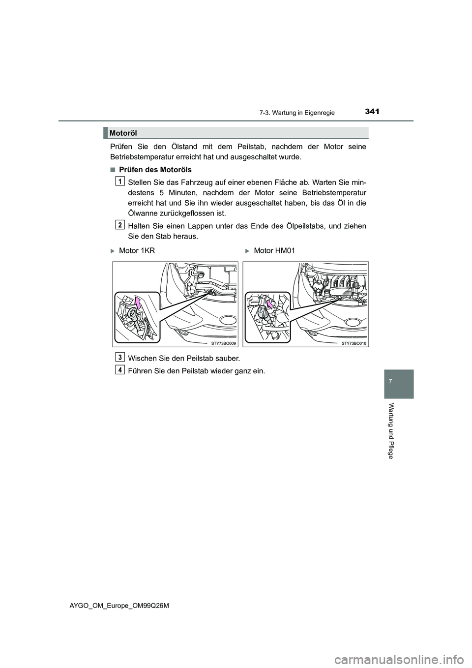 TOYOTA AYGO 2017 Betriebsanleitungen (in German) 3417-3. Wartung in Eigenregie
7
Wartung und Pflege
AYGO_OM_Europe_OM99Q26M
Prüfen Sie den Ölstand mit dem Peilstab, nachdem der Motor seine
Betriebstemperatur erreicht hat und ausgeschaltet wurde.
TOYOTA AYGO 2017 Betriebsanleitungen (in German) 3417-3. Wartung in Eigenregie
7
Wartung und Pflege
AYGO_OM_Europe_OM99Q26M
Prüfen Sie den Ölstand mit dem Peilstab, nachdem der Motor seine
Betriebstemperatur erreicht hat und ausgeschaltet wurde.