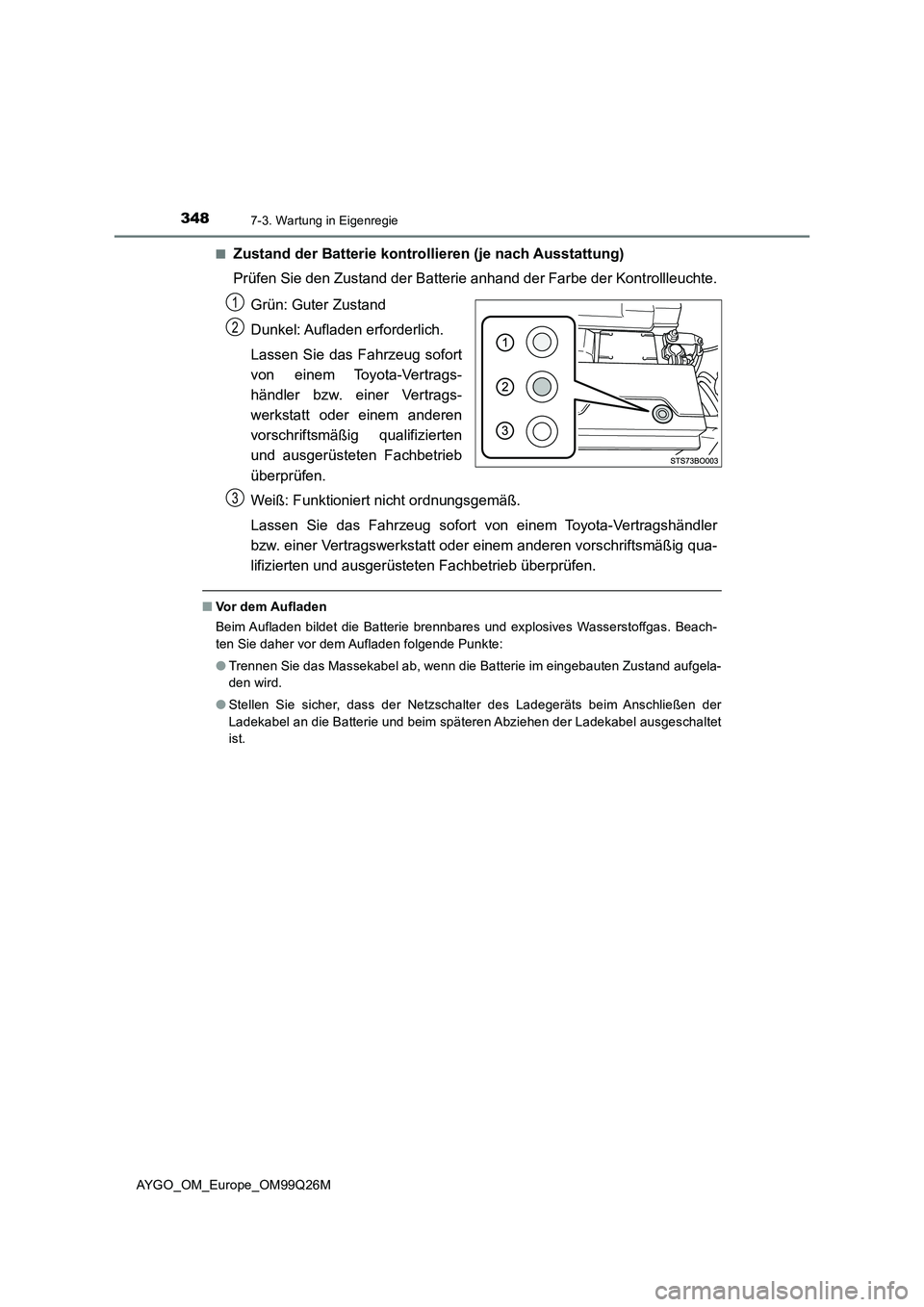TOYOTA AYGO 2017 Betriebsanleitungen (in German) 3487-3. Wartung in Eigenregie
AYGO_OM_Europe_OM99Q26M
■Zustand der Batterie kontrollieren (je nach Ausstattung)
Prüfen Sie den Zustand der Batterie anhand der Farbe der Kontrollleuchte.
Grün: G TOYOTA AYGO 2017 Betriebsanleitungen (in German) 3487-3. Wartung in Eigenregie
AYGO_OM_Europe_OM99Q26M
■Zustand der Batterie kontrollieren (je nach Ausstattung)
Prüfen Sie den Zustand der Batterie anhand der Farbe der Kontrollleuchte.
Grün: G