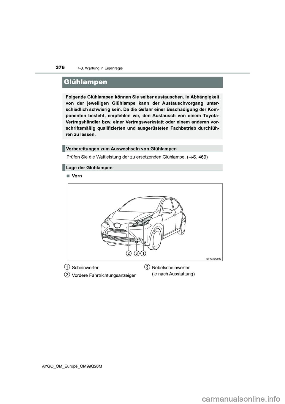 TOYOTA AYGO 2017 Betriebsanleitungen (in German) 3767-3. Wartung in Eigenregie
AYGO_OM_Europe_OM99Q26M
Glühlampen
Prüfen Sie die Wattleistung der zu ersetzenden Glühlampe. (S. 469)
■Vo r n
Folgende Glühlampen können Sie selber austauschen. TOYOTA AYGO 2017 Betriebsanleitungen (in German) 3767-3. Wartung in Eigenregie
AYGO_OM_Europe_OM99Q26M
Glühlampen
Prüfen Sie die Wattleistung der zu ersetzenden Glühlampe. (S. 469)
■Vo r n
Folgende Glühlampen können Sie selber austauschen.