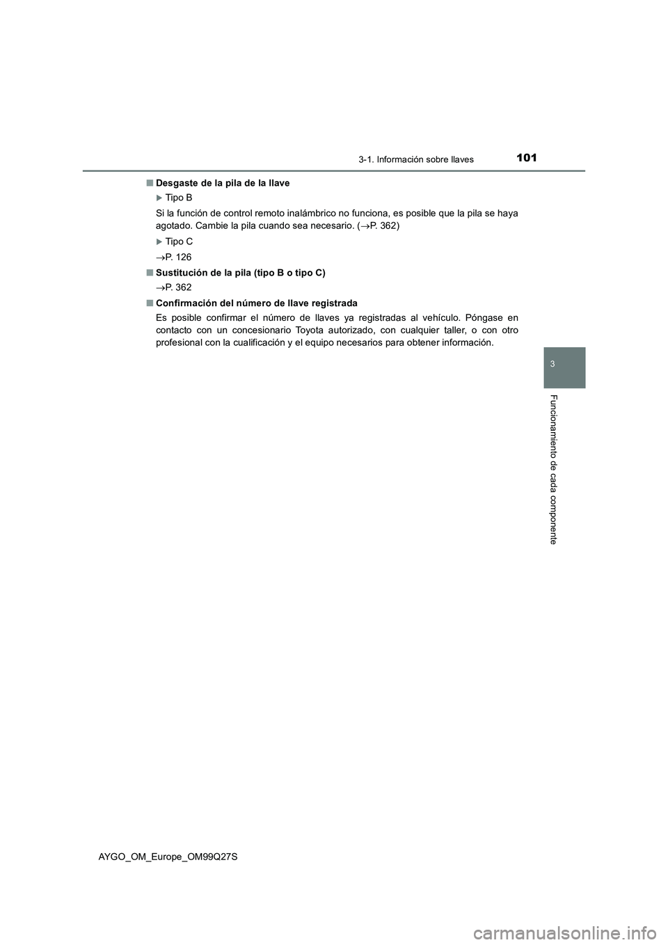 TOYOTA AYGO 2017  Manuale de Empleo (in Spanish) 1013-1. Información sobre llaves
3
Funcionamiento de cada componente
AYGO_OM_Europe_OM99Q27S■Desgaste de la pila de la llave
Tip o B
Si la función de control remoto inalámbrico no funciona, es