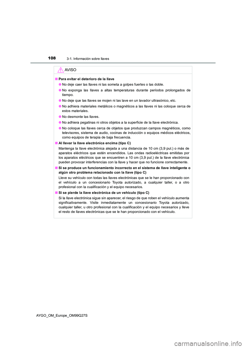 TOYOTA AYGO 2017 Manuale de Empleo (in Spanish) 1083-1. Información sobre llaves
AYGO_OM_Europe_OM99Q27S
AV I S O
■Para evitar el deterioro de la llave
● No deje caer las llaves ni las someta a golpes fuertes o las doble.
● No exponga las TOYOTA AYGO 2017 Manuale de Empleo (in Spanish) 1083-1. Información sobre llaves
AYGO_OM_Europe_OM99Q27S
AV I S O
■Para evitar el deterioro de la llave
● No deje caer las llaves ni las someta a golpes fuertes o las doble.
● No exponga las