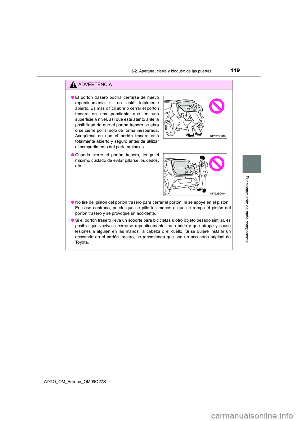 TOYOTA AYGO 2017  Manuale de Empleo (in Spanish) 1193-2. Apertura, cierre y bloqueo de las puertas
3
Funcionamiento de cada componente
AYGO_OM_Europe_OM99Q27S
ADVERTENCIA
●No tire del pistón del portón trasero para cerrar el portón, ni se apoye