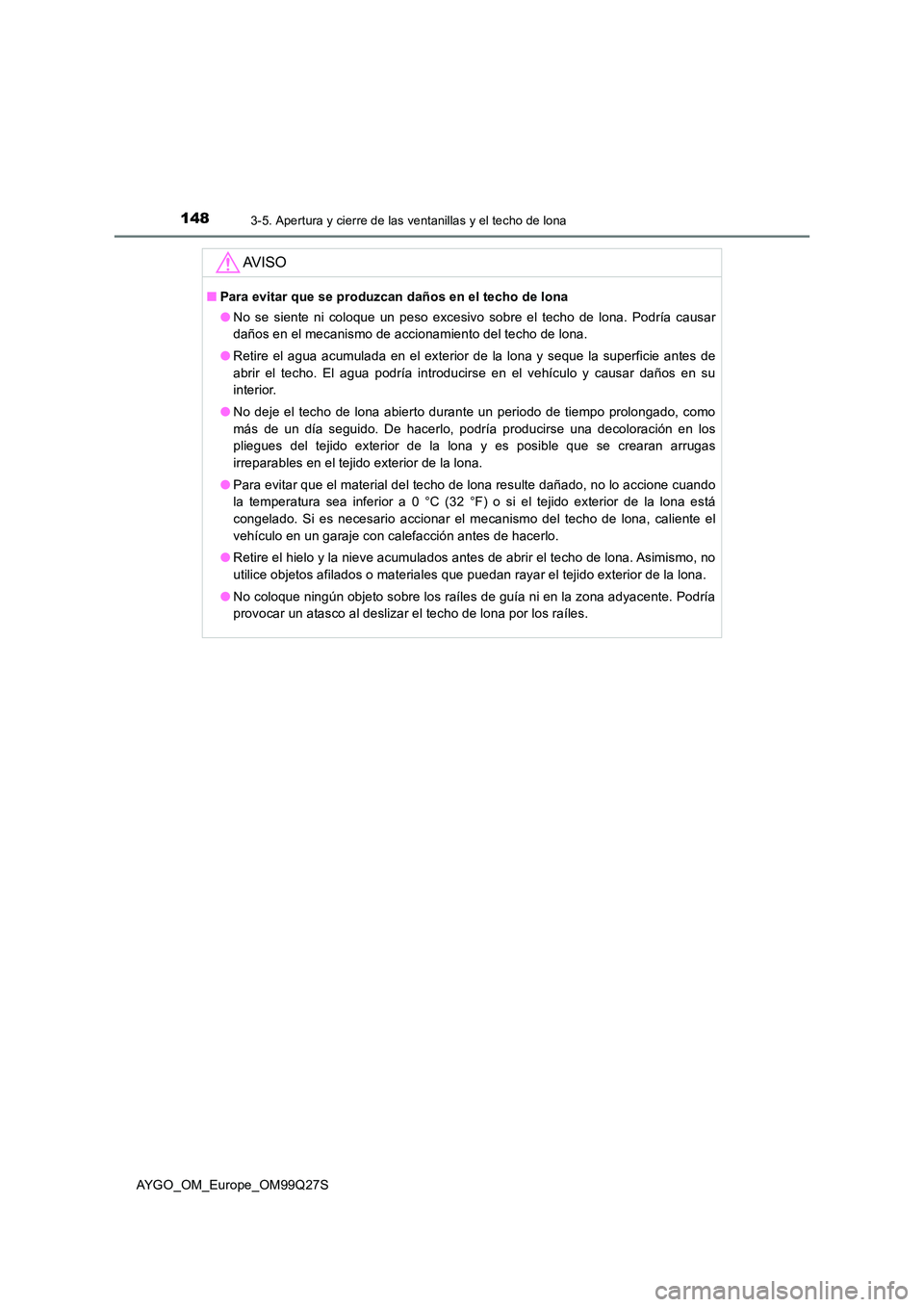 TOYOTA AYGO 2017 Manuale de Empleo (in Spanish) 1483-5. Apertura y cierre de las ventanillas y el techo de lona
AYGO_OM_Europe_OM99Q27S
AV I S O
■Para evitar que se produzcan daños en el techo de lona
● No se siente ni coloque un peso excesiv TOYOTA AYGO 2017 Manuale de Empleo (in Spanish) 1483-5. Apertura y cierre de las ventanillas y el techo de lona
AYGO_OM_Europe_OM99Q27S
AV I S O
■Para evitar que se produzcan daños en el techo de lona
● No se siente ni coloque un peso excesiv