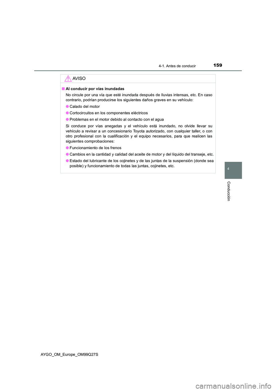 TOYOTA AYGO 2017  Manuale de Empleo (in Spanish) 1594-1. Antes de conducir
4
Conducción
AYGO_OM_Europe_OM99Q27S
AV I S O
■Al conducir por vías inundadas 
No circule por una vía que esté inundada después de lluvias intensas, etc. En caso 
cont