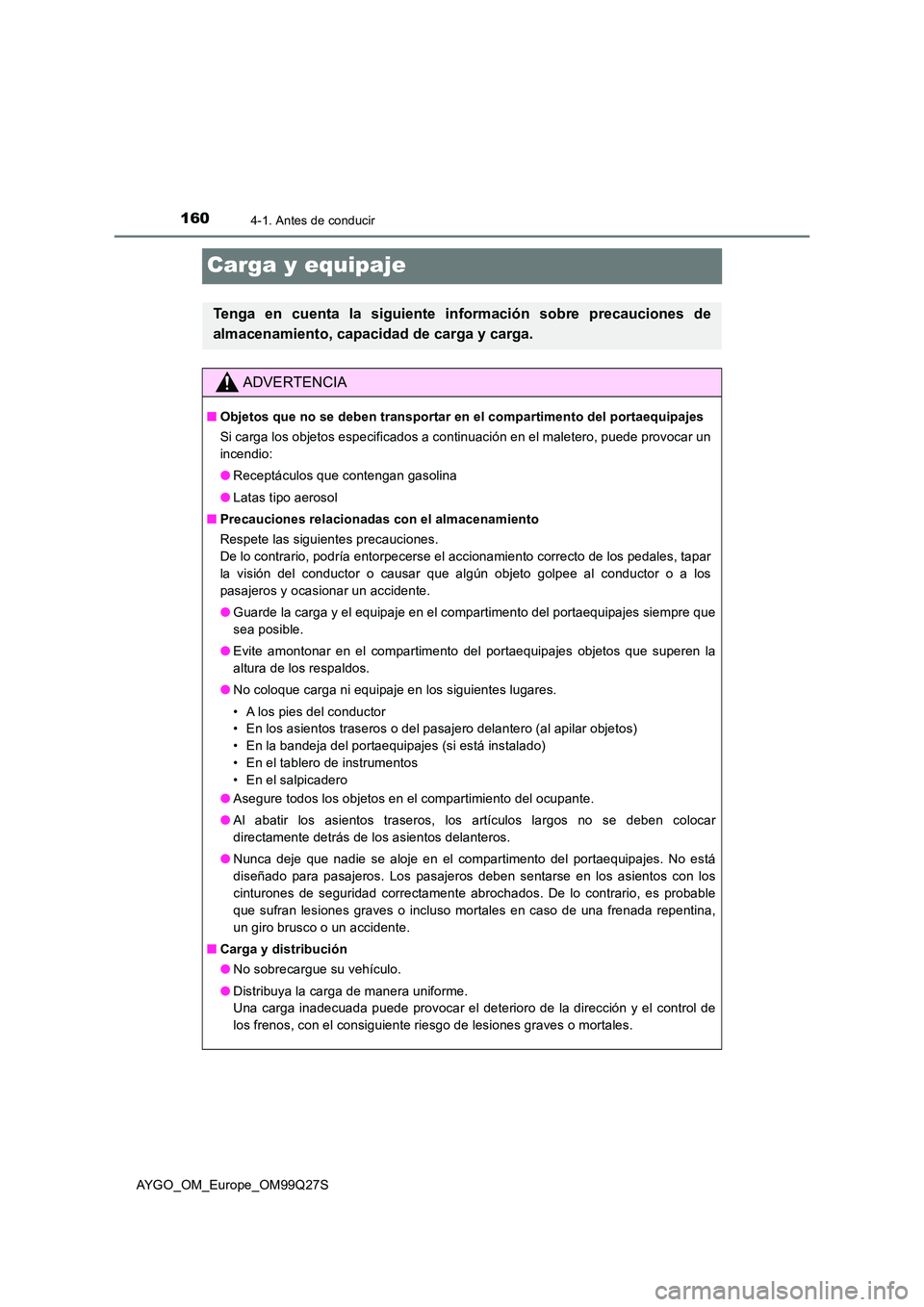 TOYOTA AYGO 2017  Manuale de Empleo (in Spanish) 1604-1. Antes de conducir
AYGO_OM_Europe_OM99Q27S
Carga y equipaje
Tenga en cuenta la siguiente información sobre precauciones de 
almacenamiento, capacidad de carga y carga.
ADVERTENCIA
■ Objetos 