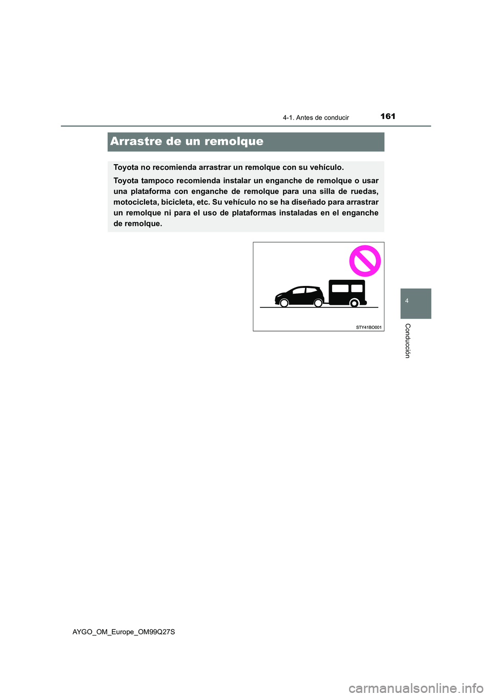 TOYOTA AYGO 2017  Manuale de Empleo (in Spanish) 161
4
4-1. Antes de conducir
Conducción
AYGO_OM_Europe_OM99Q27S
Arrastre de un remolque
Toyota no recomienda arrastrar un remolque con su vehículo.
Toyota tampoco recomienda instalar un enganche de 