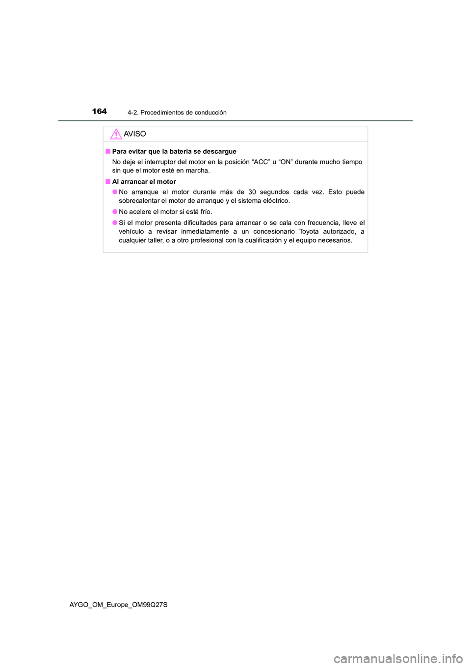 TOYOTA AYGO 2017  Manuale de Empleo (in Spanish) 1644-2. Procedimientos de conducción
AYGO_OM_Europe_OM99Q27S
AV I S O
■Para evitar que la batería se descargue 
No deje el interruptor del motor en la posición “ACC” u “ON” durante mucho 