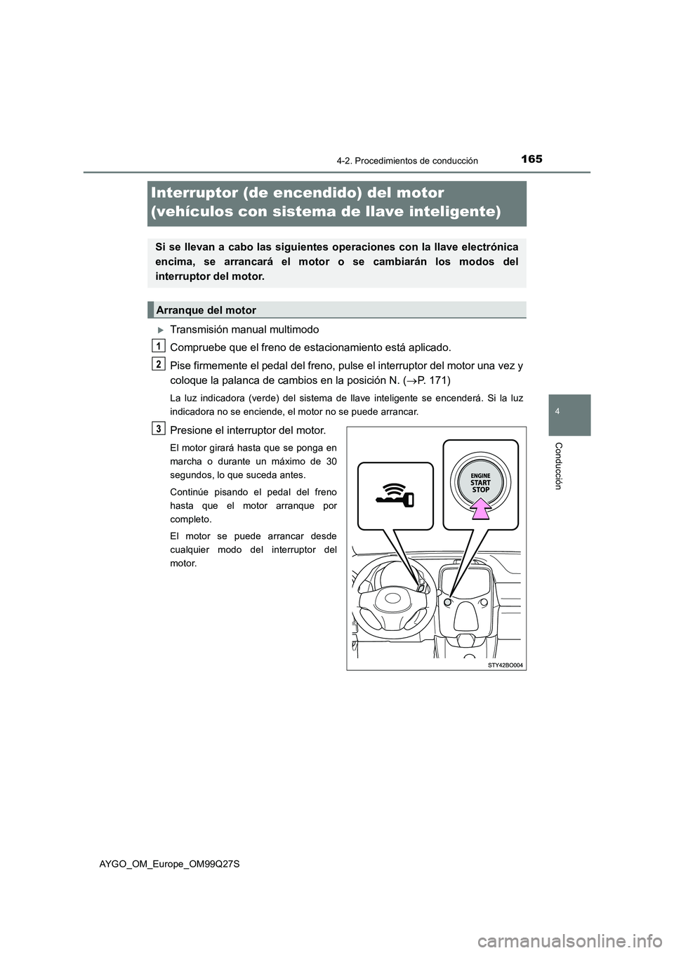 TOYOTA AYGO 2017  Manuale de Empleo (in Spanish) 165
4
4-2. Procedimientos de conducción
Conducción
AYGO_OM_Europe_OM99Q27S
Interruptor (de encendido) del motor 
(vehículos con sistema de llave inteligente)
Transmisión manual multimodo
Compru