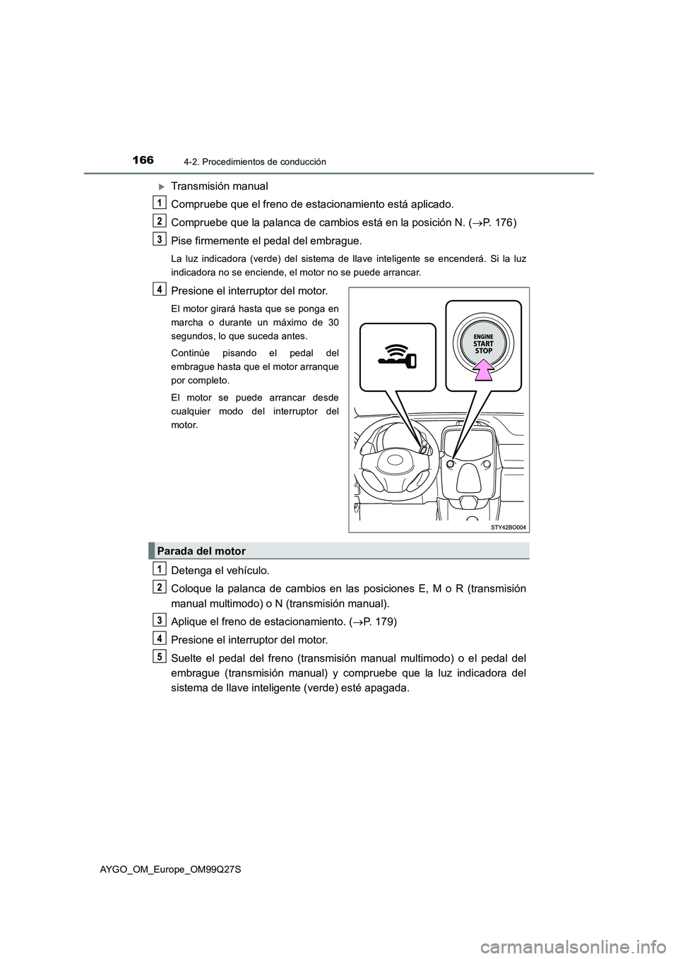 TOYOTA AYGO 2017  Manuale de Empleo (in Spanish) 1664-2. Procedimientos de conducción
AYGO_OM_Europe_OM99Q27S
Transmisión manual
Compruebe que el freno de estacionamiento está aplicado.
Compruebe que la palanca de cambios está en la posición