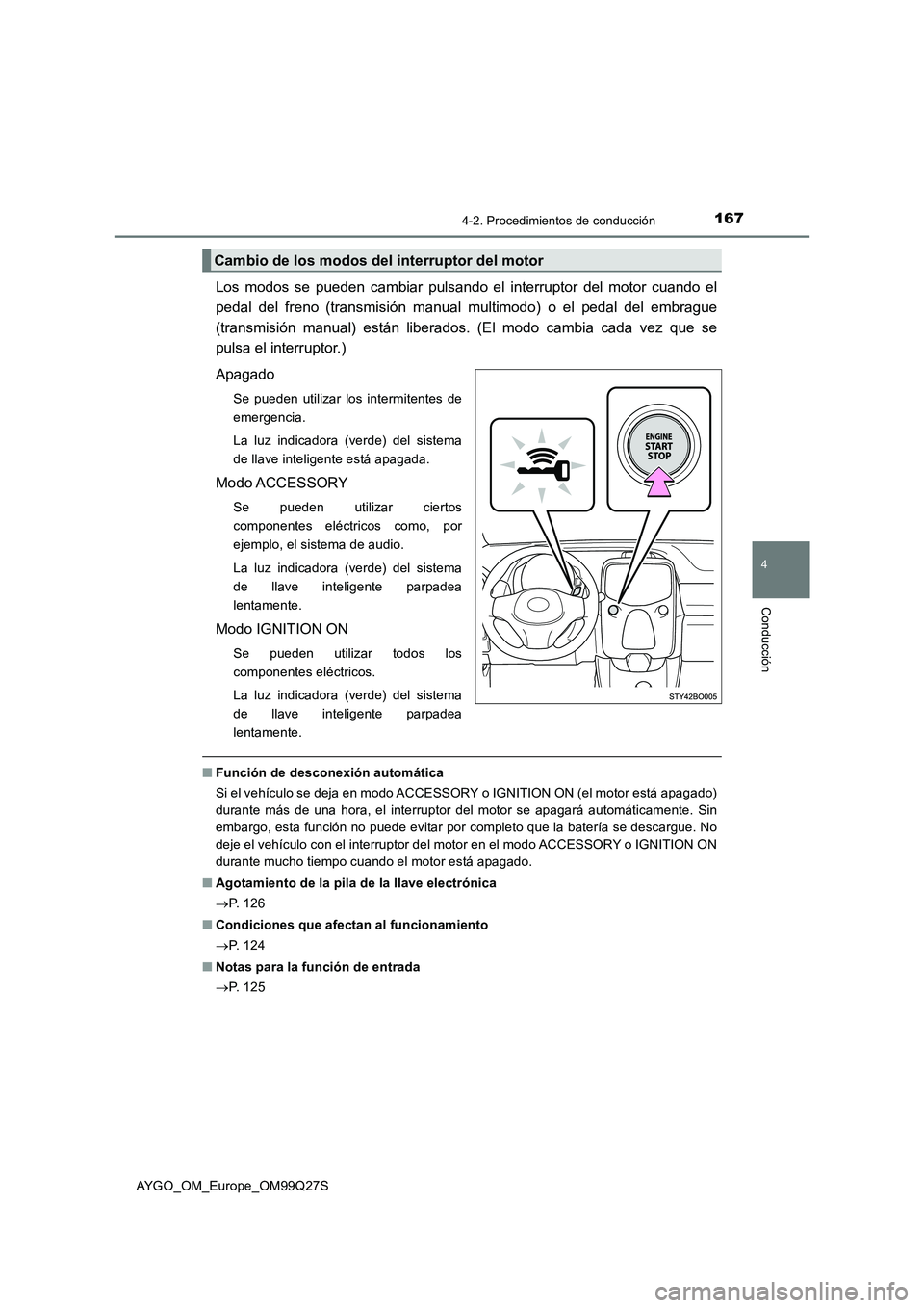 TOYOTA AYGO 2017  Manuale de Empleo (in Spanish) 1674-2. Procedimientos de conducción
4
Conducción
AYGO_OM_Europe_OM99Q27S
Los modos se pueden cambiar pulsando el interruptor del motor cuando el
pedal del freno (transmisión manual multimodo) o el