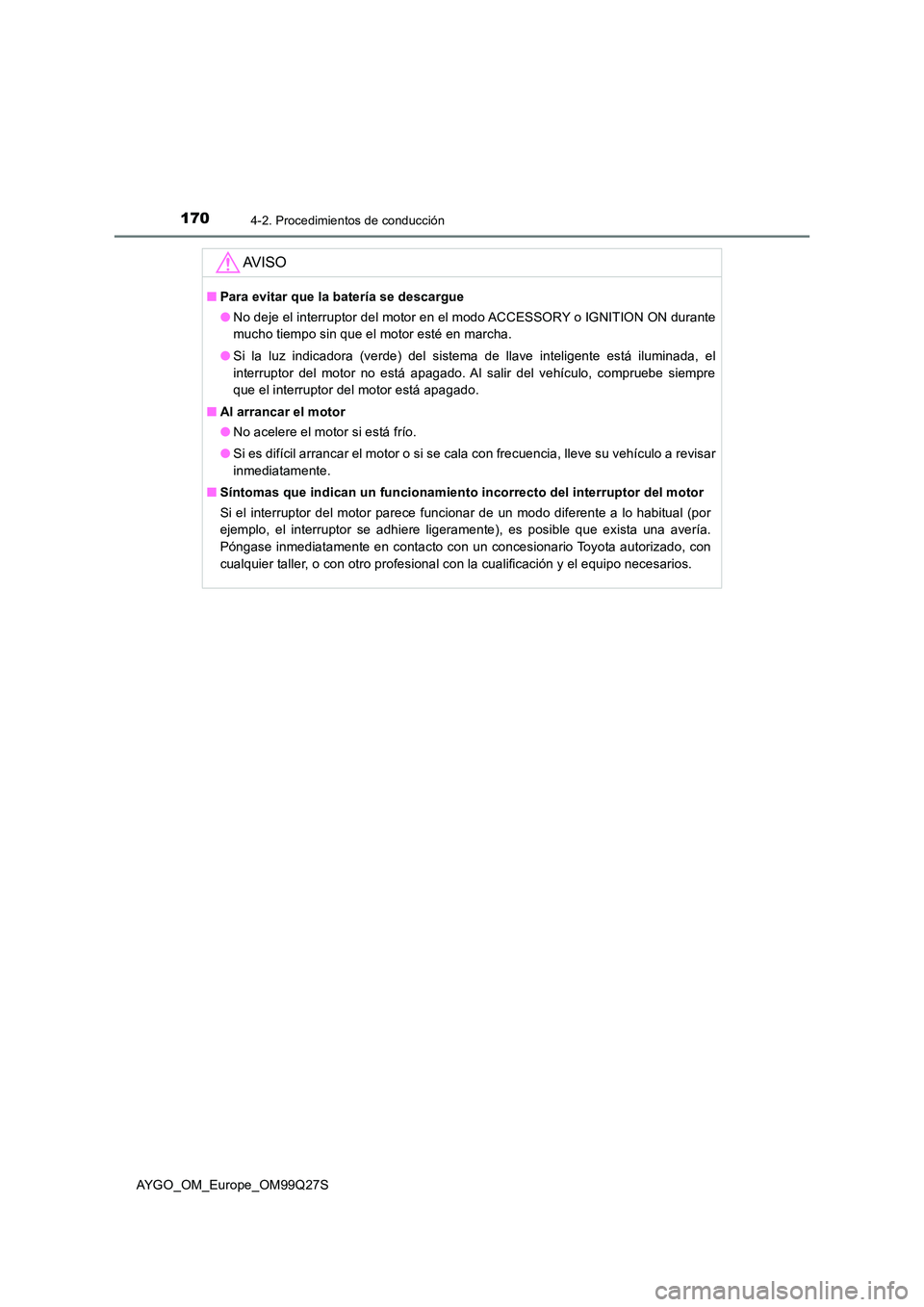 TOYOTA AYGO 2017  Manuale de Empleo (in Spanish) 1704-2. Procedimientos de conducción
AYGO_OM_Europe_OM99Q27S
AV I S O
■Para evitar que la batería se descargue 
● No deje el interruptor del motor en el modo ACCESSORY o IGNITION ON durante 
muc