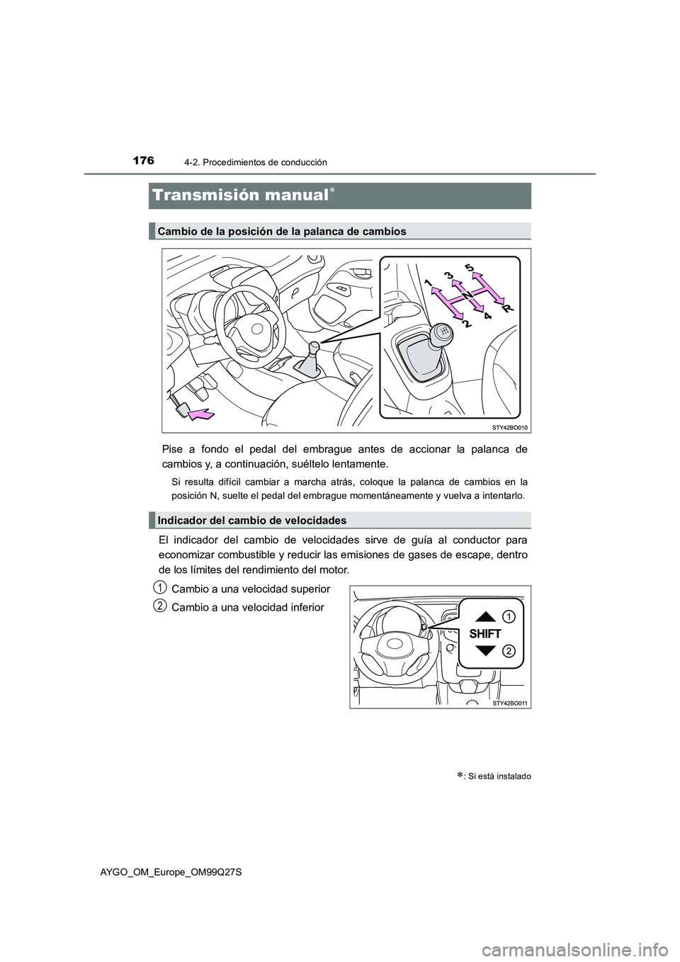 TOYOTA AYGO 2017  Manuale de Empleo (in Spanish) 1764-2. Procedimientos de conducción
AYGO_OM_Europe_OM99Q27S
Transmisión manual
Pise a fondo el pedal del embrague antes de accionar la palanca de
cambios y, a continuación, suéltelo lentamente