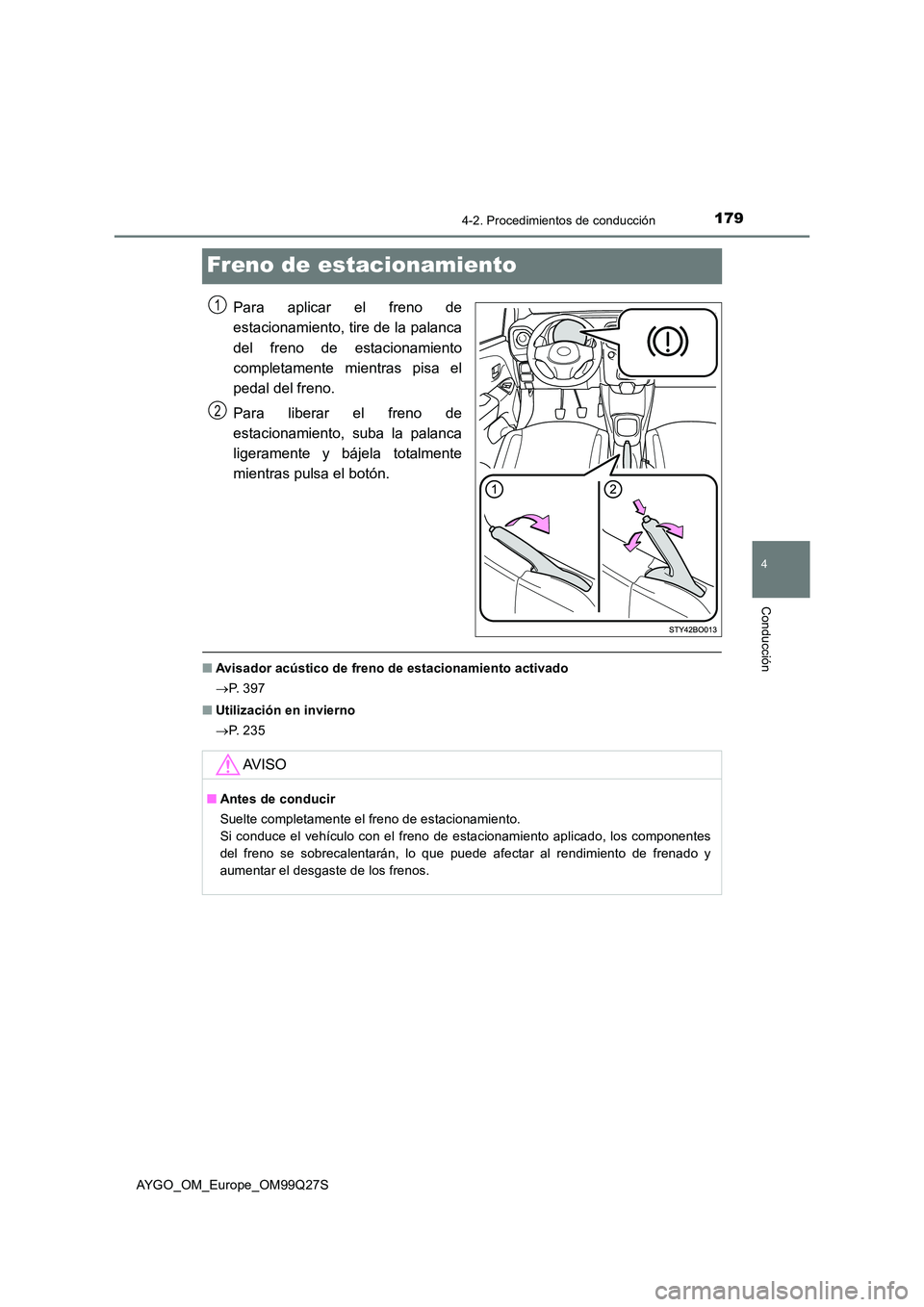 TOYOTA AYGO 2017  Manuale de Empleo (in Spanish) 179
4
4-2. Procedimientos de conducción
Conducción
AYGO_OM_Europe_OM99Q27S
Freno de estacionamiento
Para aplicar el freno de 
estacionamiento, tire de la palanca 
del freno de estacionamiento 
compl