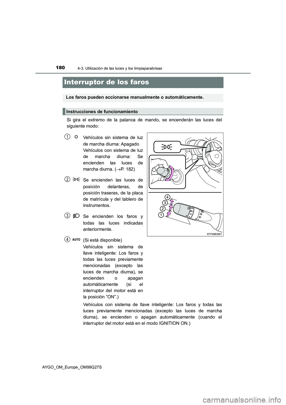 TOYOTA AYGO 2017  Manuale de Empleo (in Spanish) 1804-3. Utilización de las luces y los limpiaparabrisas
AYGO_OM_Europe_OM99Q27S
Interruptor de los faros
Si gira el extremo de la palanca de mando, se encenderán las luces del
siguiente modo:
Vehíc