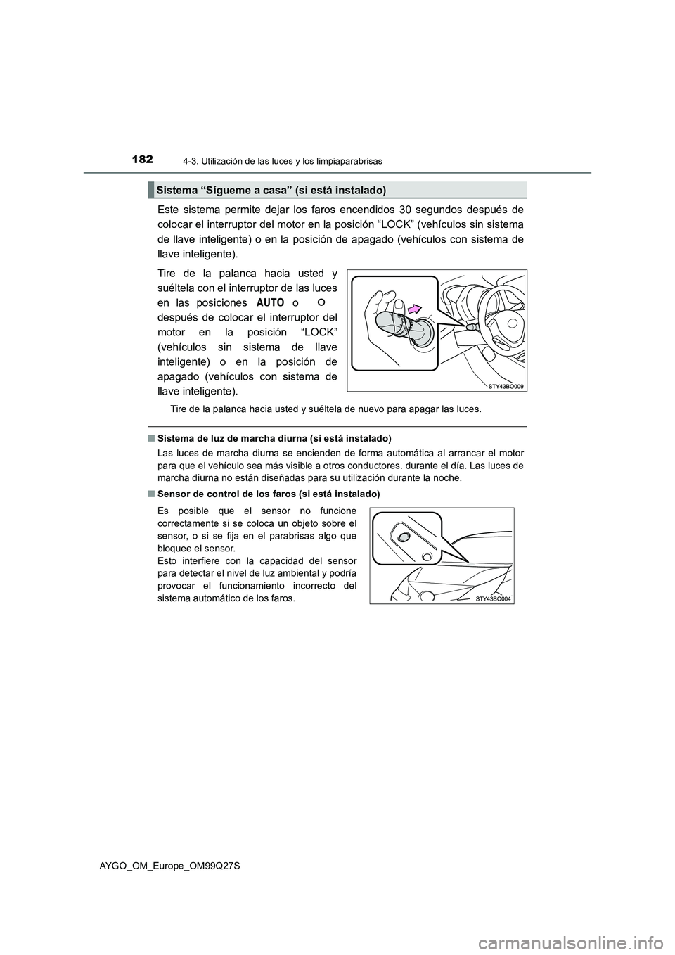 TOYOTA AYGO 2017  Manuale de Empleo (in Spanish) 1824-3. Utilización de las luces y los limpiaparabrisas
AYGO_OM_Europe_OM99Q27S
Este sistema permite dejar los faros encendidos 30 segundos después de 
colocar el interruptor del motor en la posici