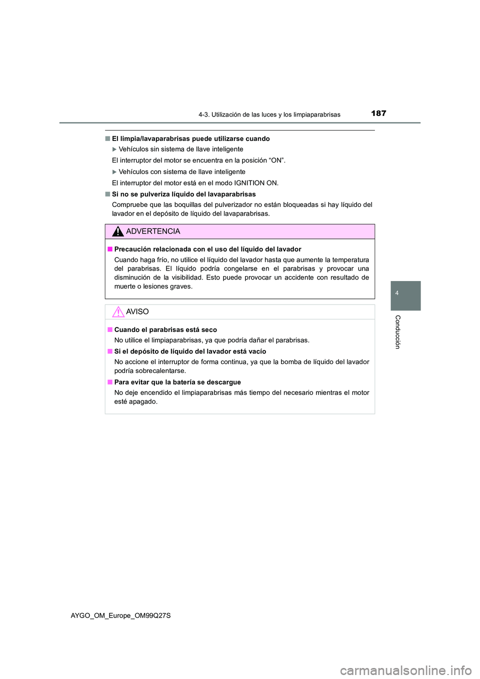 TOYOTA AYGO 2017  Manuale de Empleo (in Spanish) 1874-3. Utilización de las luces y los limpiaparabrisas
4
Conducción
AYGO_OM_Europe_OM99Q27S
■El limpia/lavaparabrisas puede utilizarse cuando
Vehículos sin sistema de llave inteligente  
El i