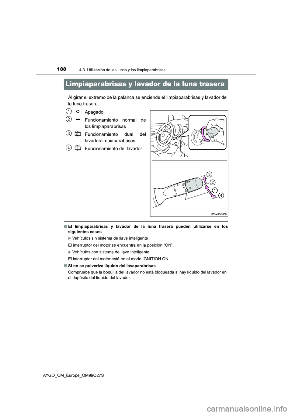 TOYOTA AYGO 2017  Manuale de Empleo (in Spanish) 1884-3. Utilización de las luces y los limpiaparabrisas
AYGO_OM_Europe_OM99Q27S
Limpiaparabrisas y lavador de la luna trasera
Al girar el extremo de la palanca se enciende el limpiaparabrisas y lavad