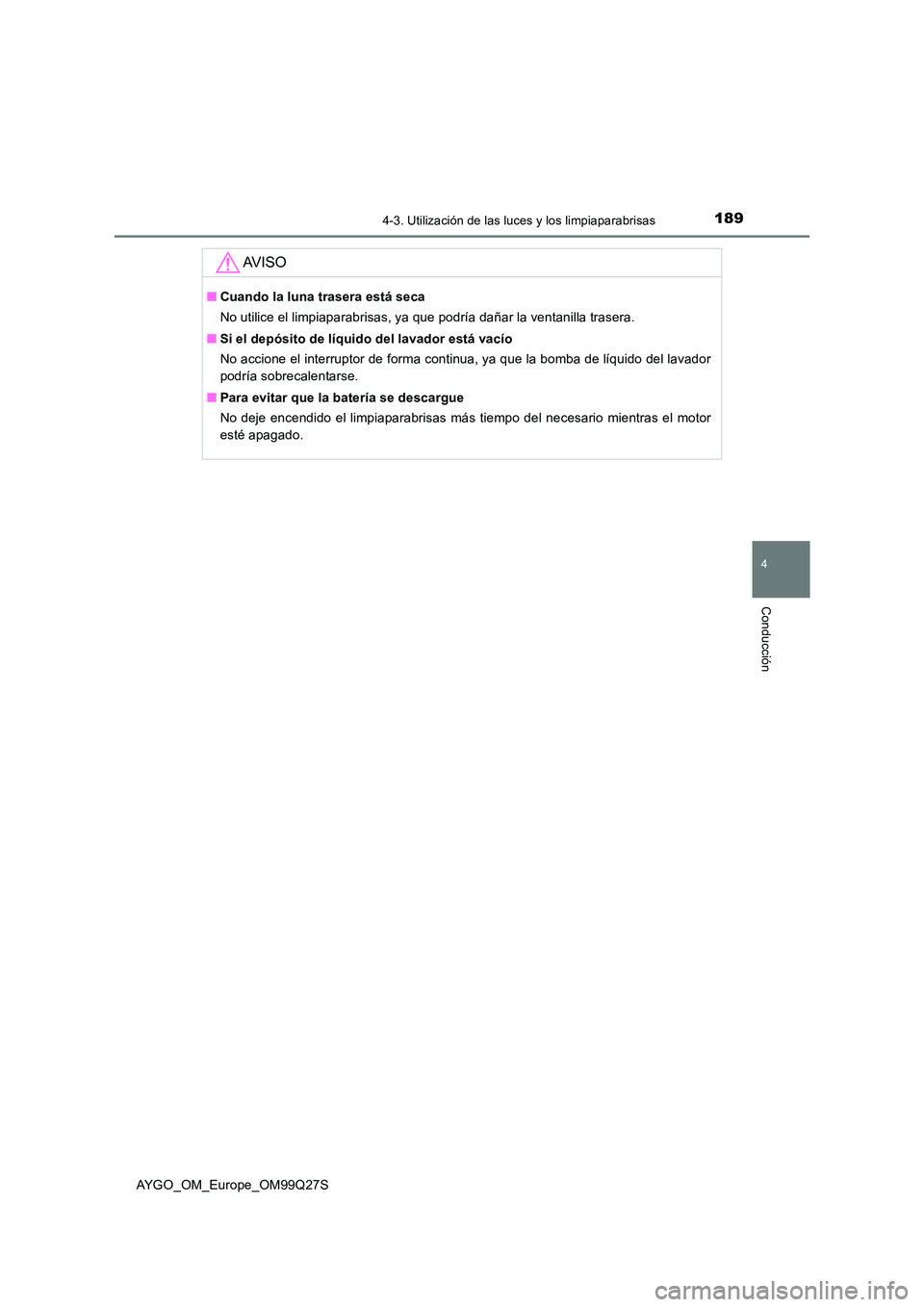 TOYOTA AYGO 2017  Manuale de Empleo (in Spanish) 1894-3. Utilización de las luces y los limpiaparabrisas
4
Conducción
AYGO_OM_Europe_OM99Q27S
AV I S O
■Cuando la luna trasera está seca 
No utilice el limpiaparabrisas, ya que podría dañar la v