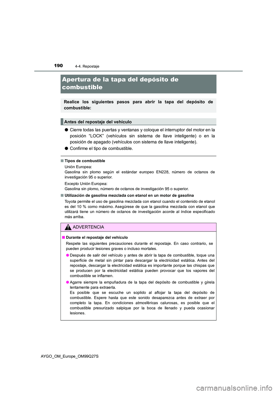 TOYOTA AYGO 2017  Manuale de Empleo (in Spanish) 1904-4. Repostaje
AYGO_OM_Europe_OM99Q27S
Apertura de la tapa del depósito de  
combustible
● Cierre todas las puertas y ventanas y coloque el interruptor del motor en la 
posición “LOCK” (veh