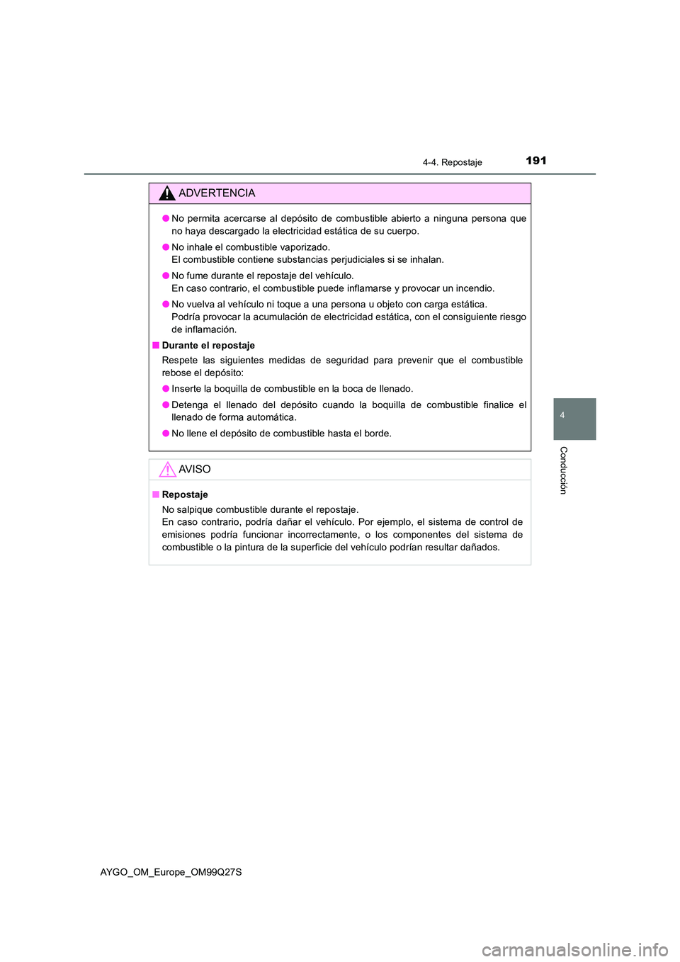 TOYOTA AYGO 2017  Manuale de Empleo (in Spanish) 1914-4. Repostaje
4
Conducción
AYGO_OM_Europe_OM99Q27S
ADVERTENCIA
●No permita acercarse al depósito de combustible abierto a ninguna persona que 
no haya descargado la electricidad estática de s